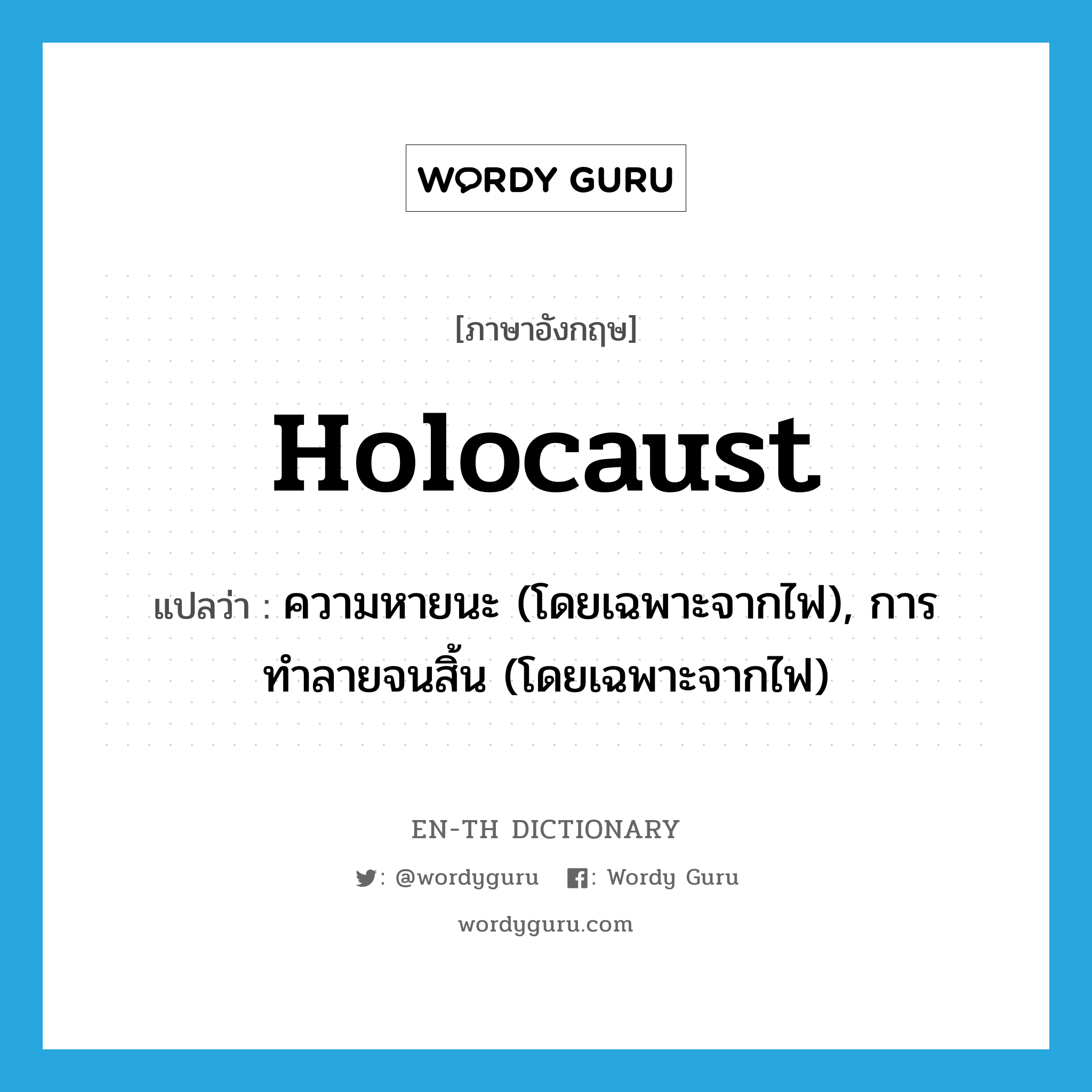 holocaust แปลว่า?, คำศัพท์ภาษาอังกฤษ holocaust แปลว่า ความหายนะ (โดยเฉพาะจากไฟ), การทำลายจนสิ้น (โดยเฉพาะจากไฟ) ประเภท N หมวด N