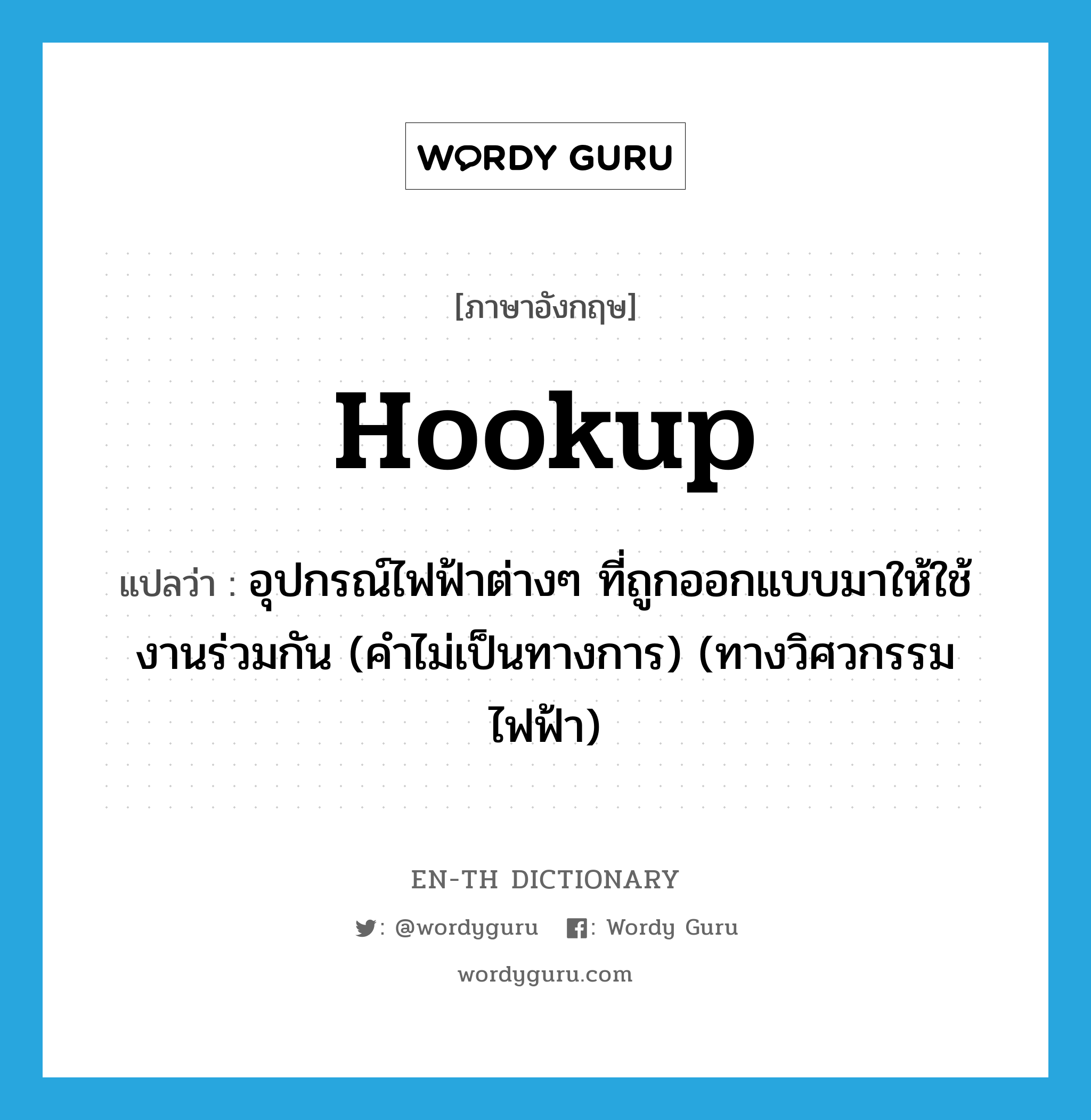 hookup แปลว่า?, คำศัพท์ภาษาอังกฤษ hookup แปลว่า อุปกรณ์ไฟฟ้าต่างๆ ที่ถูกออกแบบมาให้ใช้งานร่วมกัน (คำไม่เป็นทางการ) (ทางวิศวกรรมไฟฟ้า) ประเภท N หมวด N