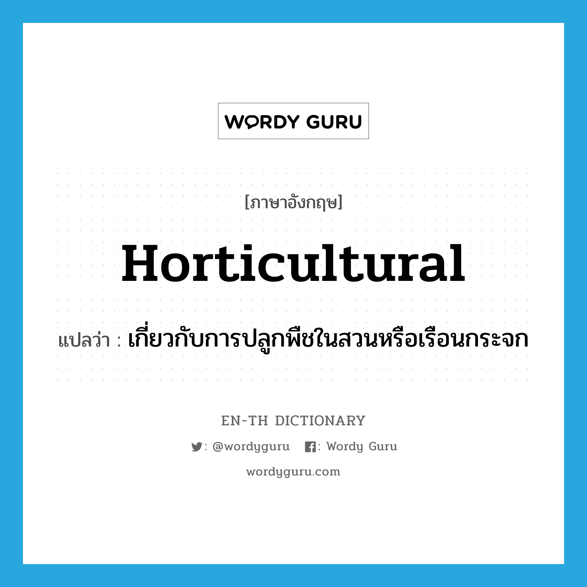 horticultural แปลว่า?, คำศัพท์ภาษาอังกฤษ horticultural แปลว่า เกี่ยวกับการปลูกพืชในสวนหรือเรือนกระจก ประเภท ADJ หมวด ADJ