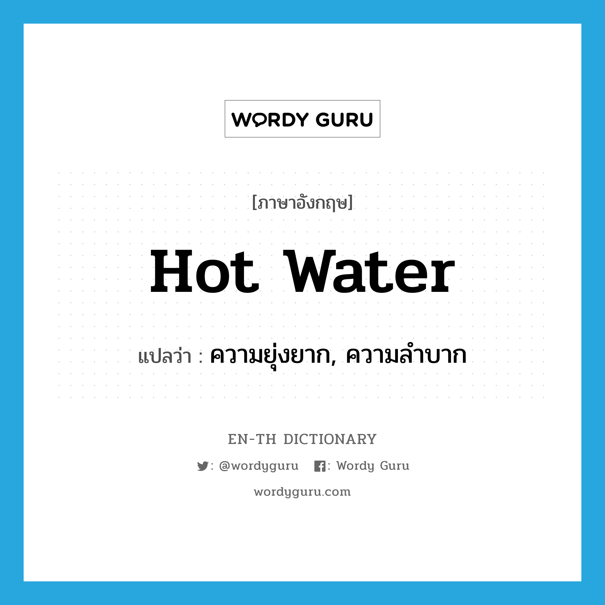 hot water แปลว่า?, คำศัพท์ภาษาอังกฤษ hot water แปลว่า ความยุ่งยาก, ความลำบาก ประเภท N หมวด N