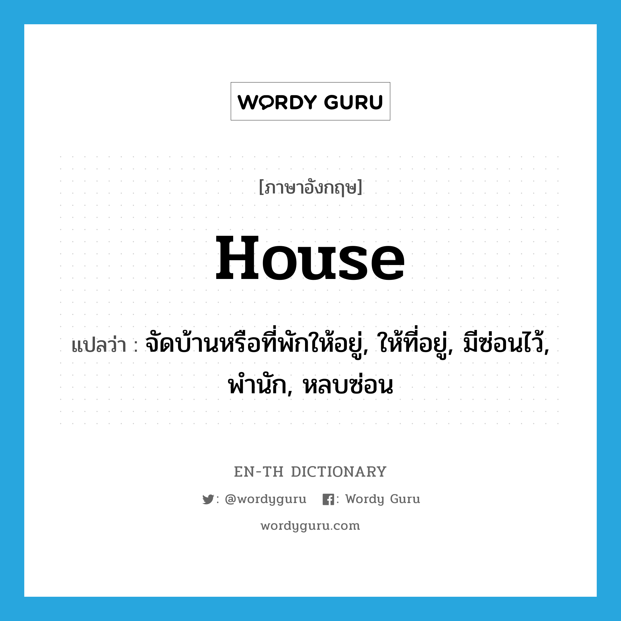 house แปลว่า?, คำศัพท์ภาษาอังกฤษ house แปลว่า จัดบ้านหรือที่พักให้อยู่, ให้ที่อยู่, มีซ่อนไว้, พำนัก, หลบซ่อน ประเภท VT หมวด VT