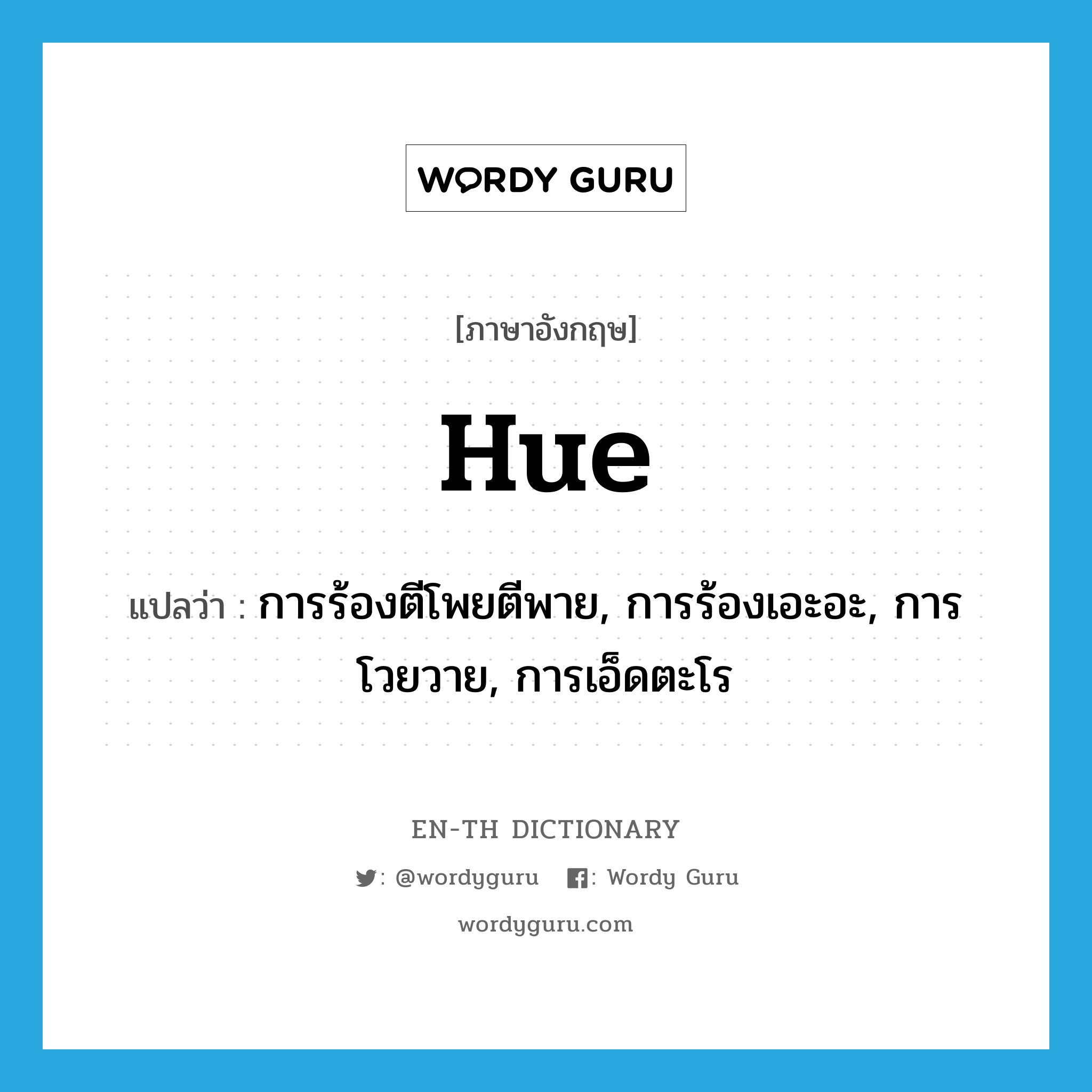 hue แปลว่า?, คำศัพท์ภาษาอังกฤษ hue แปลว่า การร้องตีโพยตีพาย, การร้องเอะอะ, การโวยวาย, การเอ็ดตะโร ประเภท N หมวด N