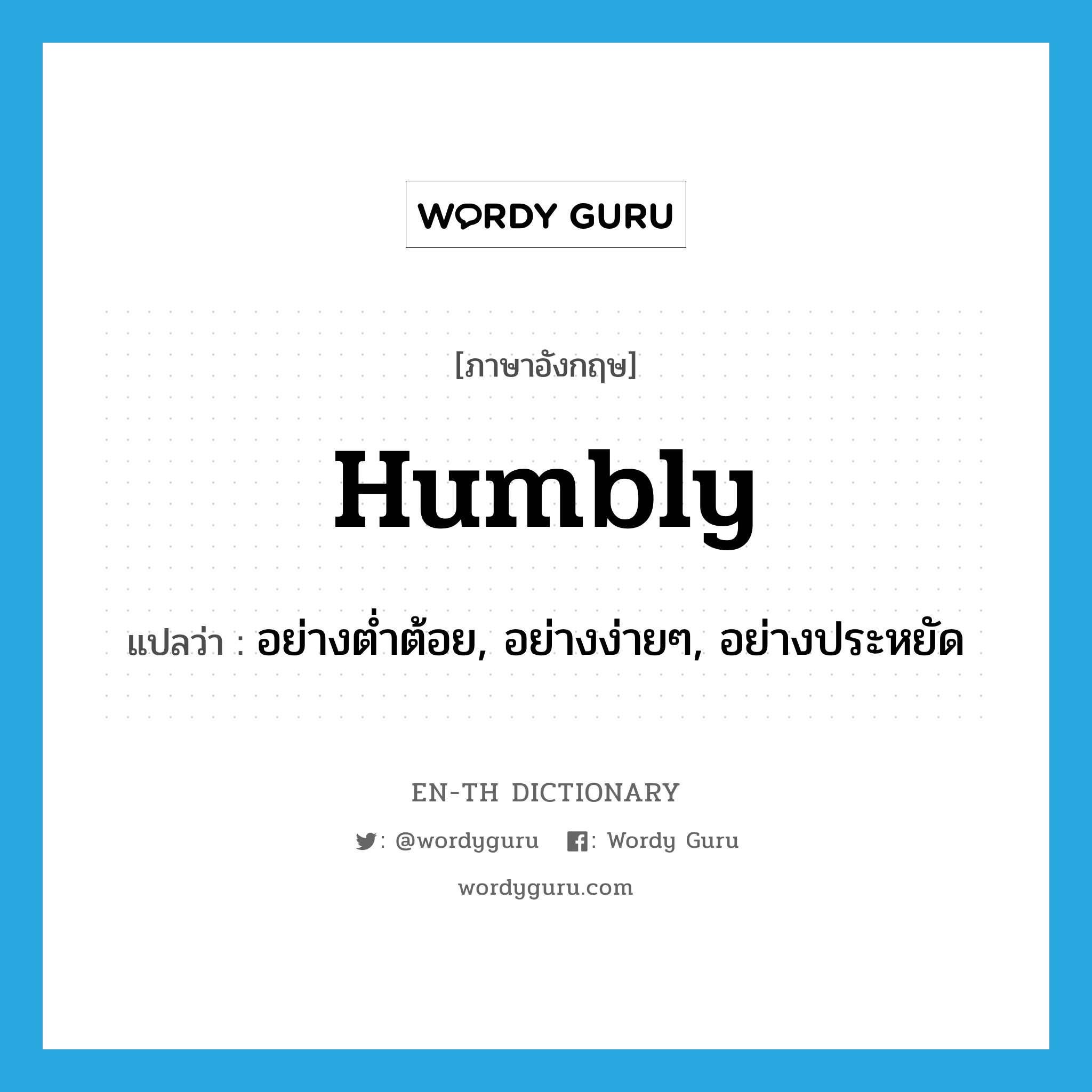 humbly แปลว่า?, คำศัพท์ภาษาอังกฤษ humbly แปลว่า อย่างต่ำต้อย, อย่างง่ายๆ, อย่างประหยัด ประเภท ADV หมวด ADV