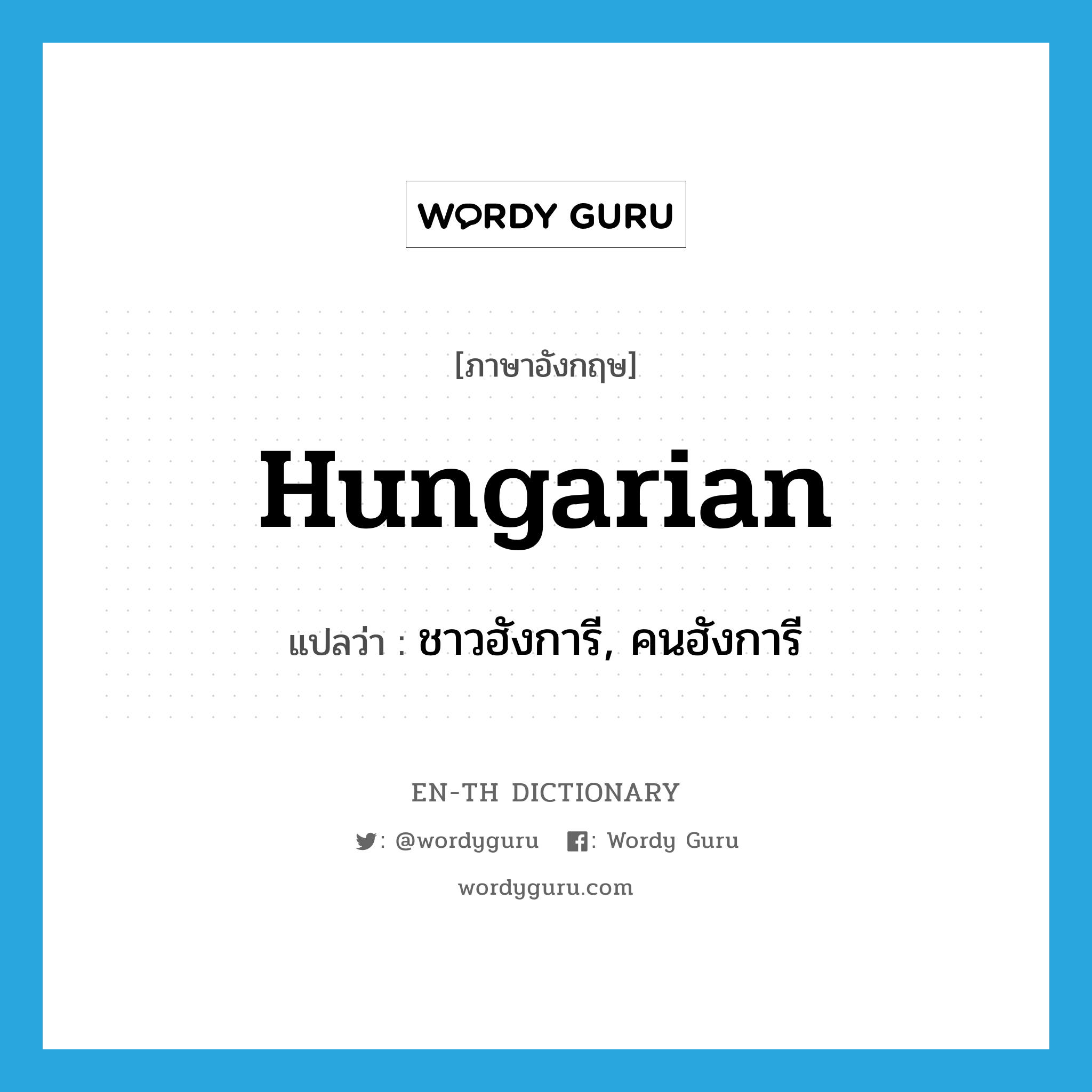 Hungarian แปลว่า?, คำศัพท์ภาษาอังกฤษ Hungarian แปลว่า ชาวฮังการี, คนฮังการี ประเภท N หมวด N