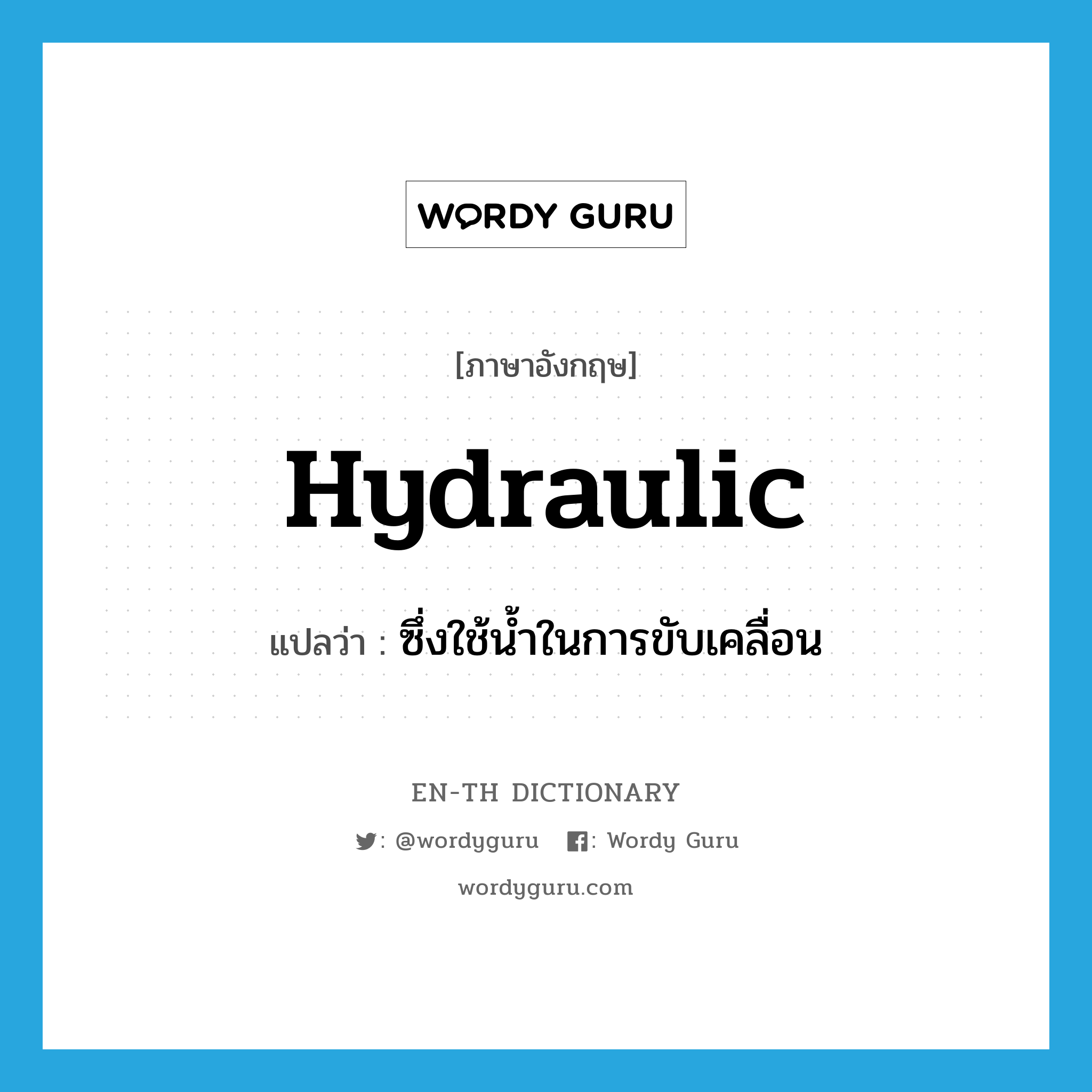 hydraulic แปลว่า?, คำศัพท์ภาษาอังกฤษ hydraulic แปลว่า ซึ่งใช้น้ำในการขับเคลื่อน ประเภท ADJ หมวด ADJ