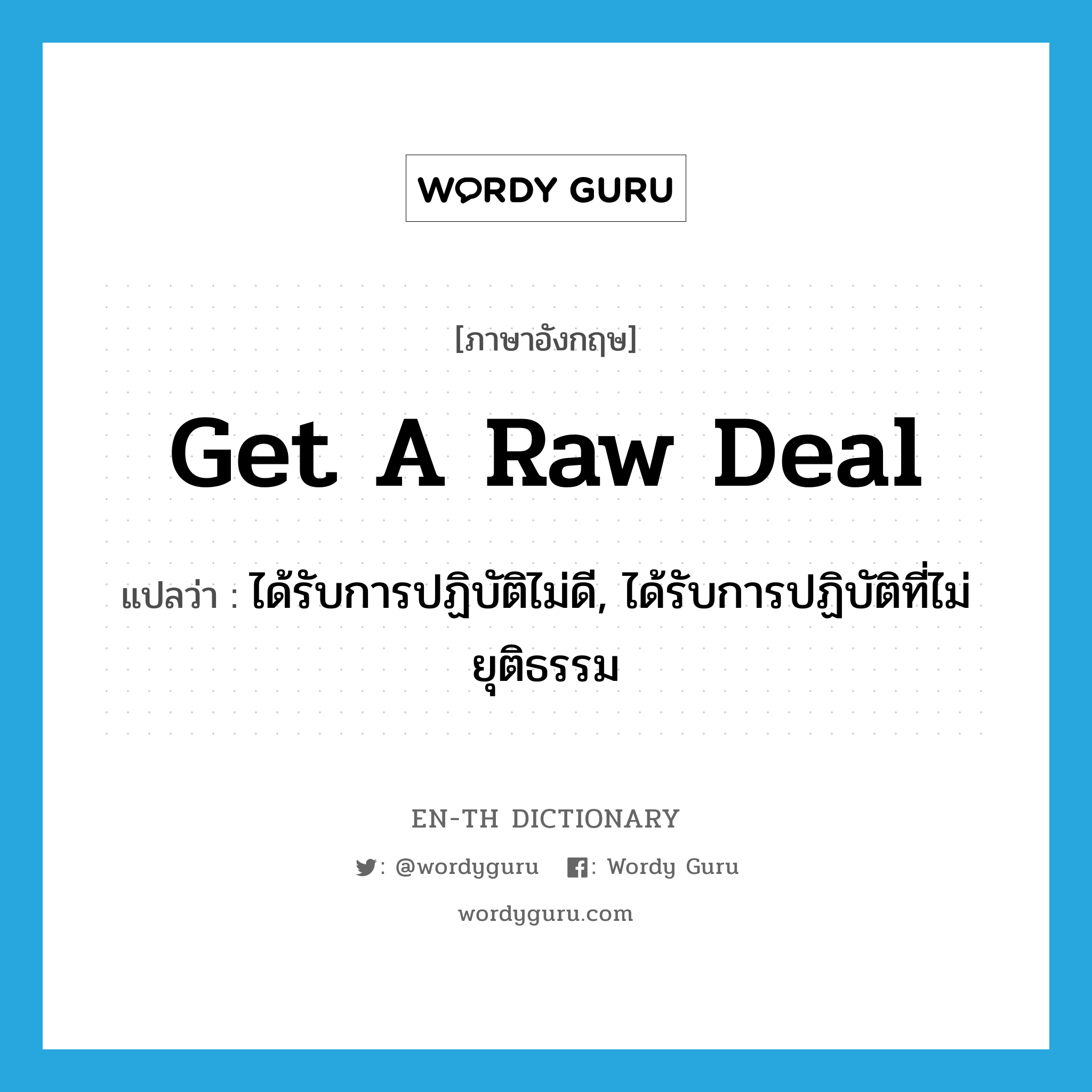 get a raw deal แปลว่า?, คำศัพท์ภาษาอังกฤษ get a raw deal แปลว่า ได้รับการปฏิบัติไม่ดี, ได้รับการปฏิบัติที่ไม่ยุติธรรม ประเภท IDM หมวด IDM