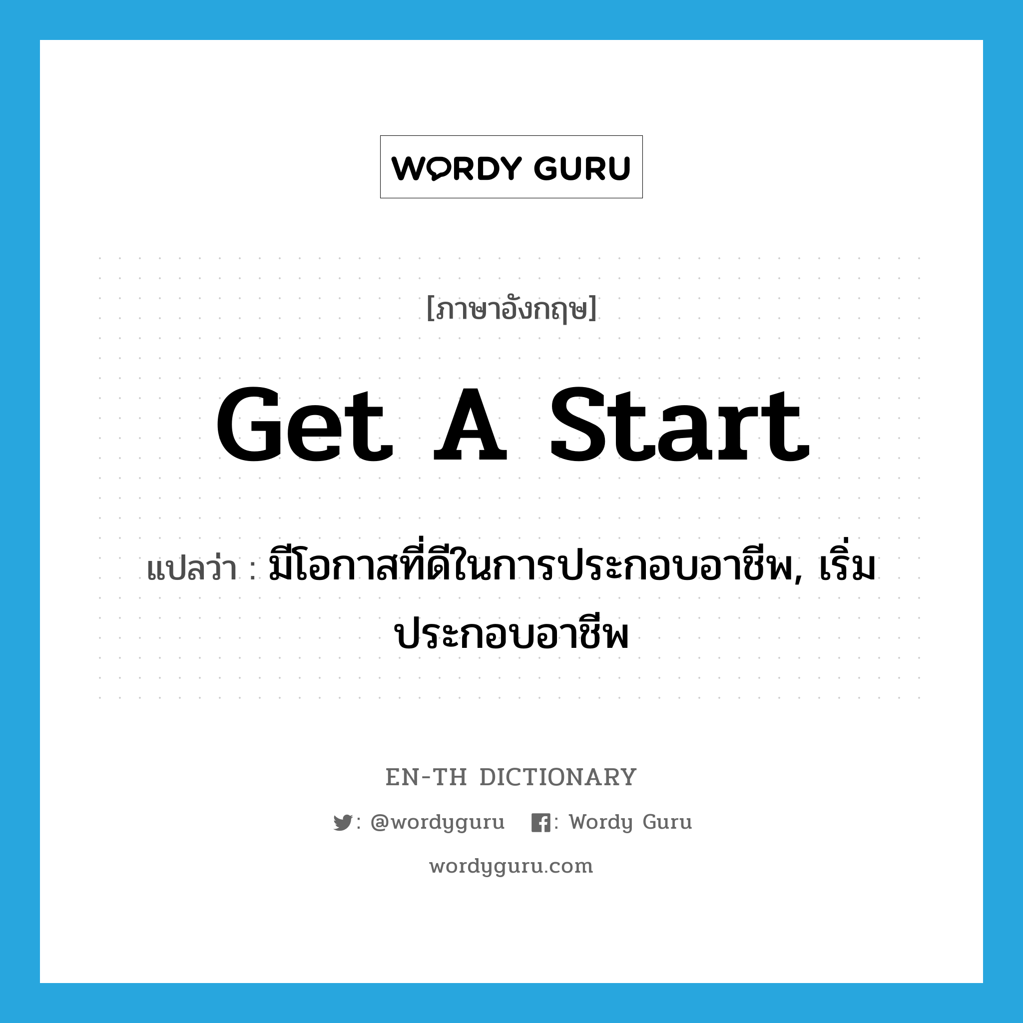 get a start แปลว่า?, คำศัพท์ภาษาอังกฤษ get a start แปลว่า มีโอกาสที่ดีในการประกอบอาชีพ, เริ่มประกอบอาชีพ ประเภท IDM หมวด IDM