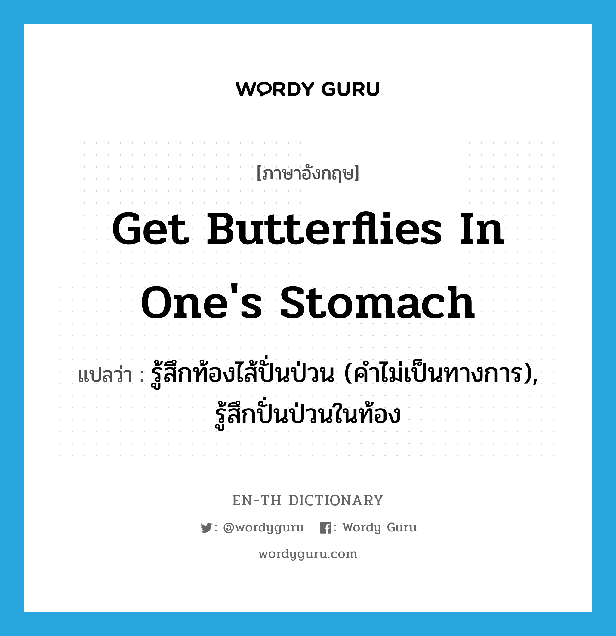 get butterflies in one&#39;s stomach แปลว่า?, คำศัพท์ภาษาอังกฤษ get butterflies in one&#39;s stomach แปลว่า รู้สึกท้องไส้ปั่นป่วน (คำไม่เป็นทางการ), รู้สึกปั่นป่วนในท้อง ประเภท IDM หมวด IDM