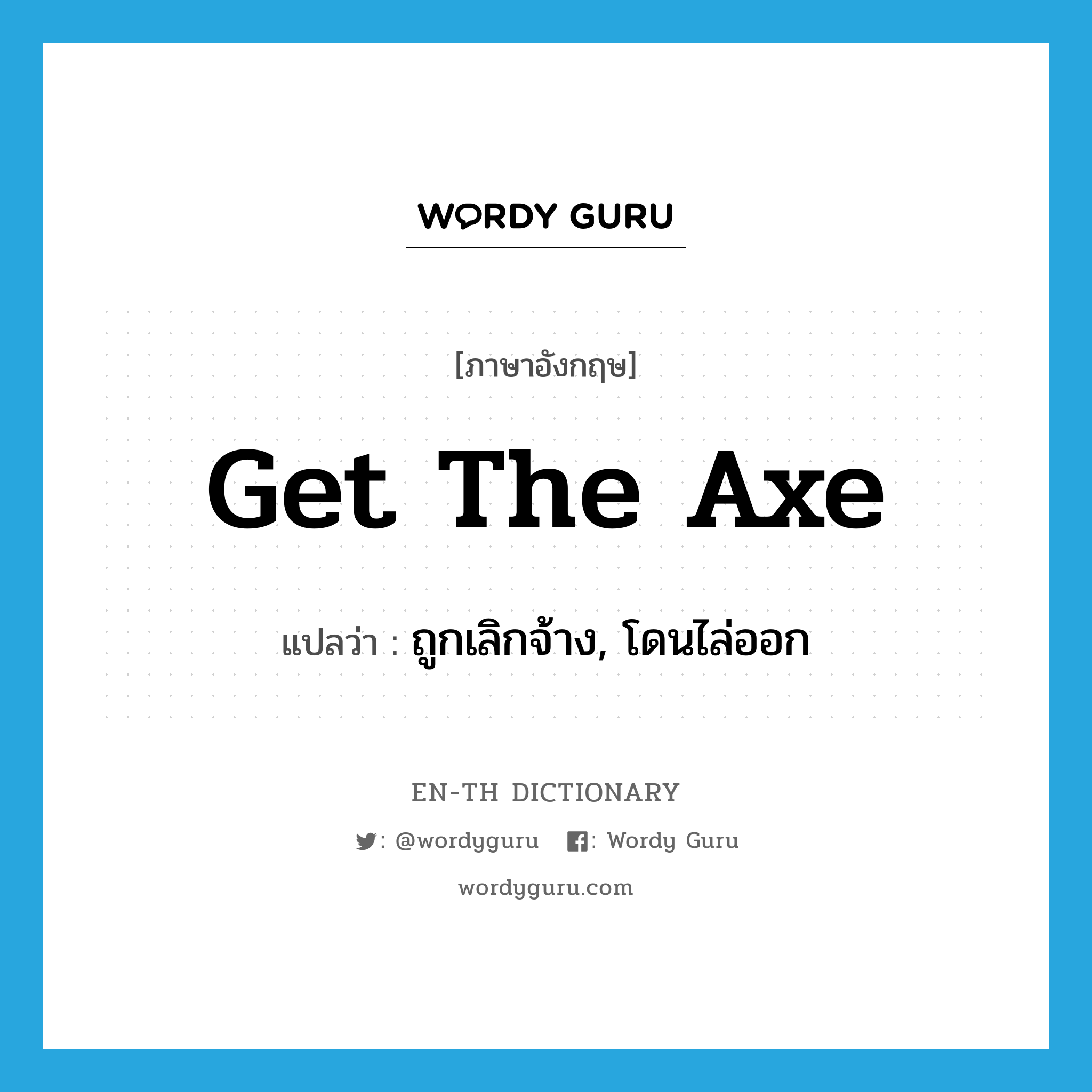 get the axe แปลว่า?, คำศัพท์ภาษาอังกฤษ get the axe แปลว่า ถูกเลิกจ้าง, โดนไล่ออก ประเภท IDM หมวด IDM