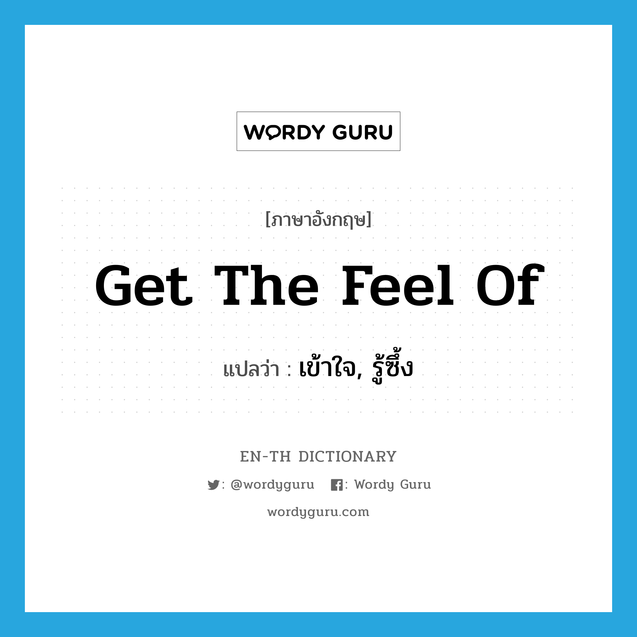 get the feel of แปลว่า?, คำศัพท์ภาษาอังกฤษ get the feel of แปลว่า เข้าใจ, รู้ซึ้ง ประเภท IDM หมวด IDM