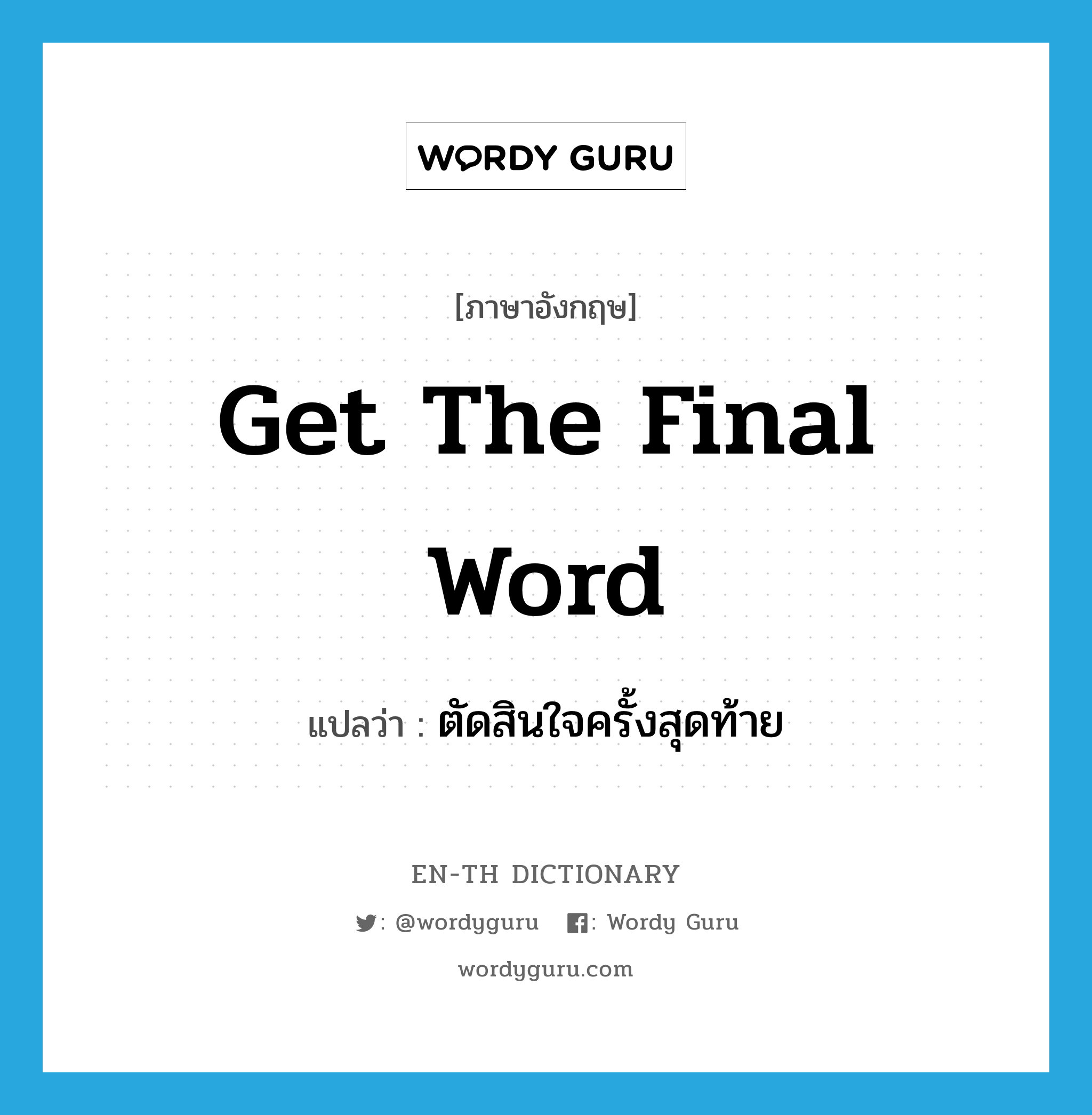 get the final word แปลว่า?, คำศัพท์ภาษาอังกฤษ get the final word แปลว่า ตัดสินใจครั้งสุดท้าย ประเภท IDM หมวด IDM