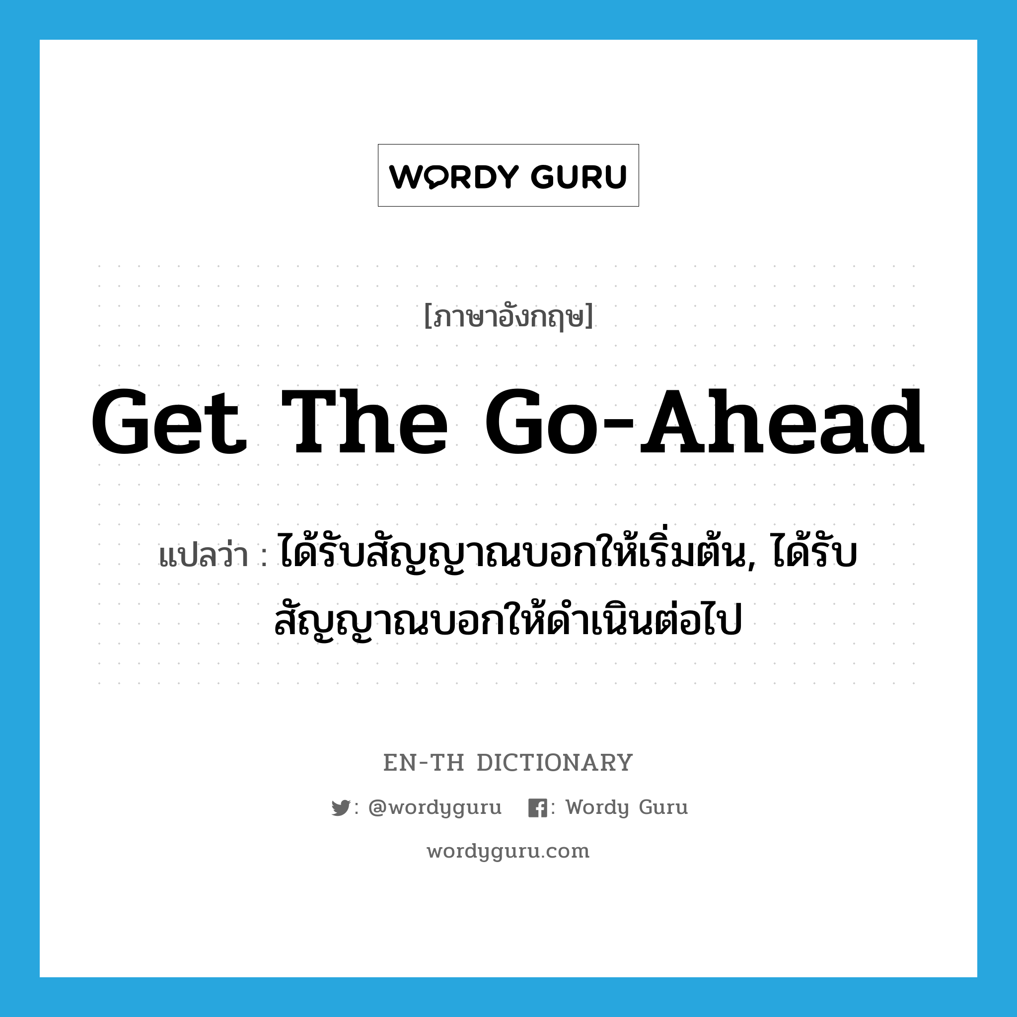 get the go-ahead แปลว่า?, คำศัพท์ภาษาอังกฤษ get the go-ahead แปลว่า ได้รับสัญญาณบอกให้เริ่มต้น, ได้รับสัญญาณบอกให้ดำเนินต่อไป ประเภท IDM หมวด IDM