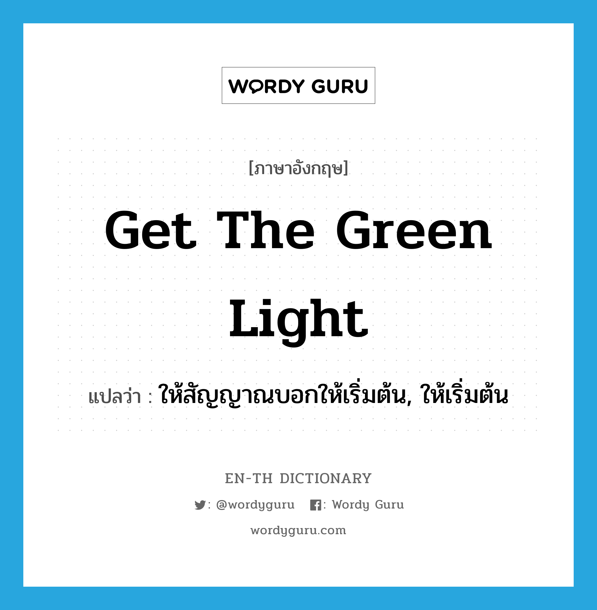 get the green light แปลว่า?, คำศัพท์ภาษาอังกฤษ get the green light แปลว่า ให้สัญญาณบอกให้เริ่มต้น, ให้เริ่มต้น ประเภท IDM หมวด IDM