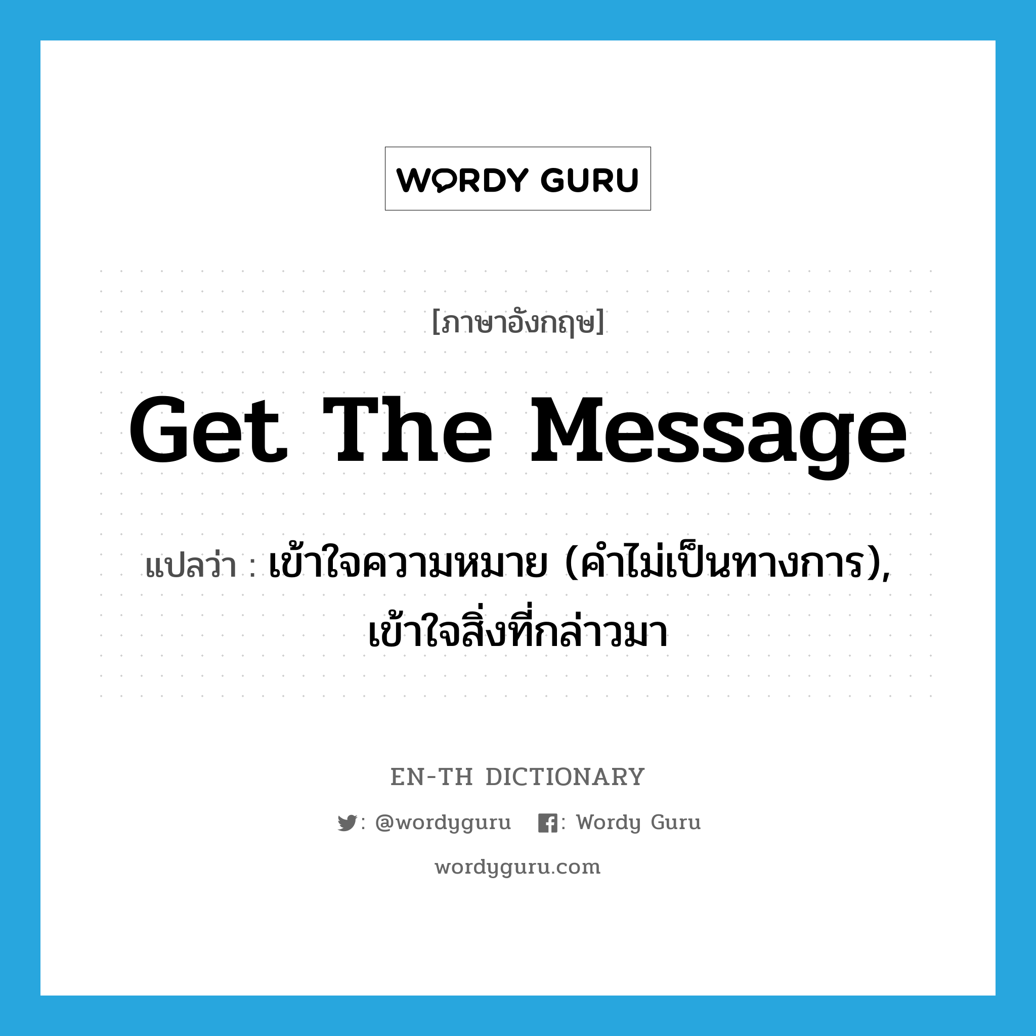 get the message แปลว่า?, คำศัพท์ภาษาอังกฤษ get the message แปลว่า เข้าใจความหมาย (คำไม่เป็นทางการ), เข้าใจสิ่งที่กล่าวมา ประเภท IDM หมวด IDM