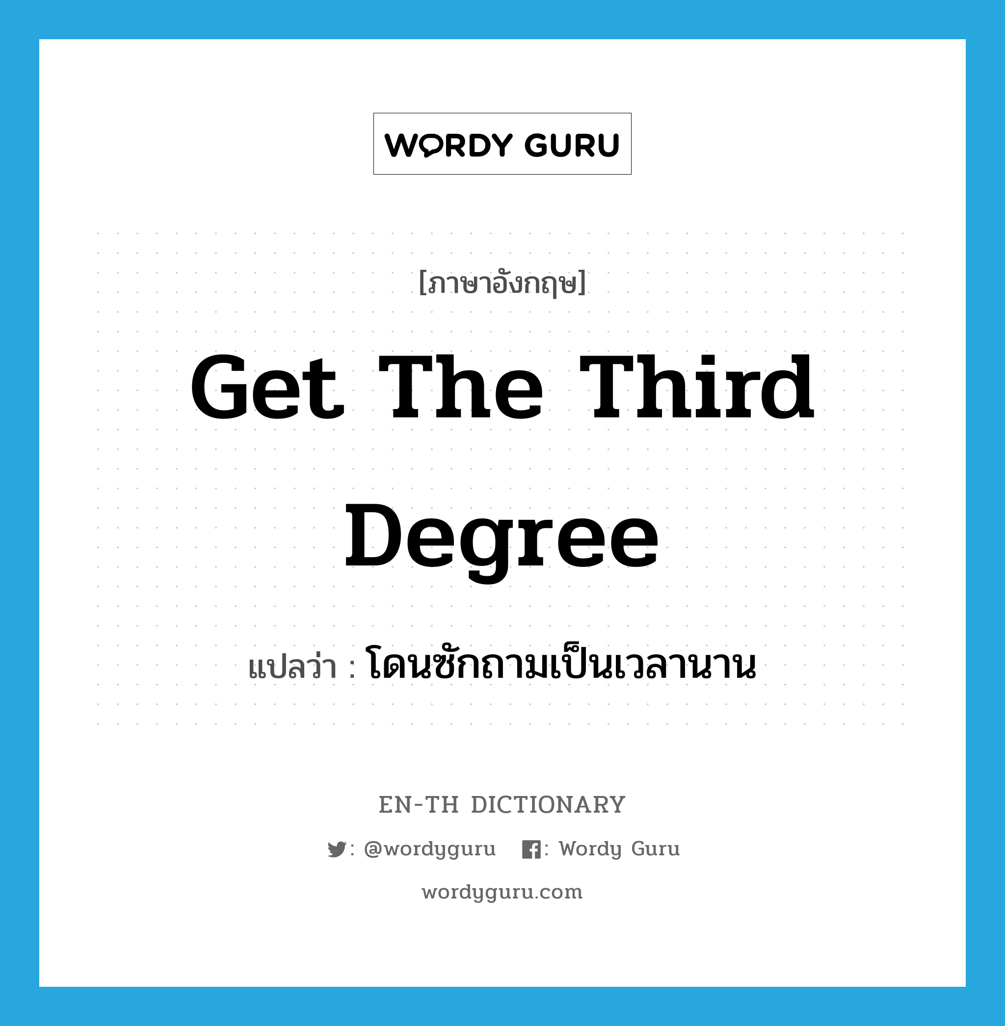 get the third degree แปลว่า?, คำศัพท์ภาษาอังกฤษ get the third degree แปลว่า โดนซักถามเป็นเวลานาน ประเภท IDM หมวด IDM