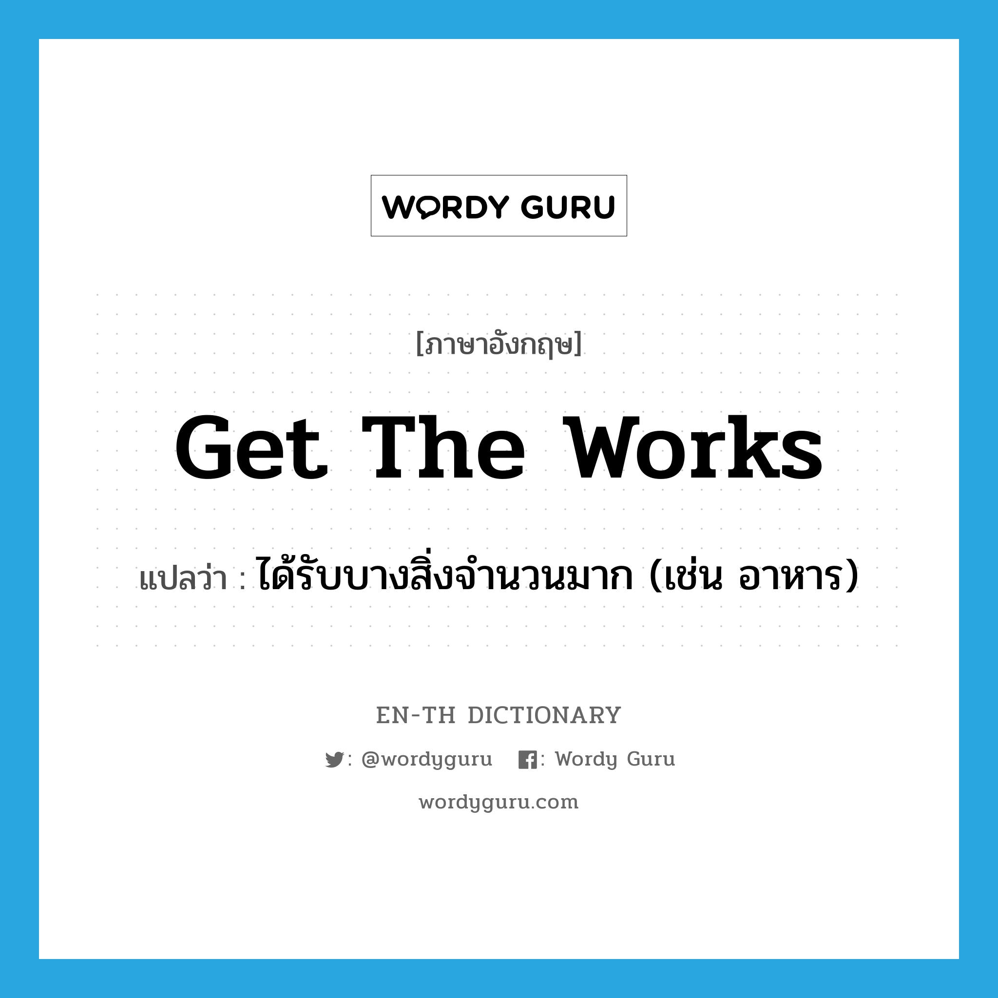 get the works แปลว่า?, คำศัพท์ภาษาอังกฤษ get the works แปลว่า ได้รับบางสิ่งจำนวนมาก (เช่น อาหาร) ประเภท IDM หมวด IDM