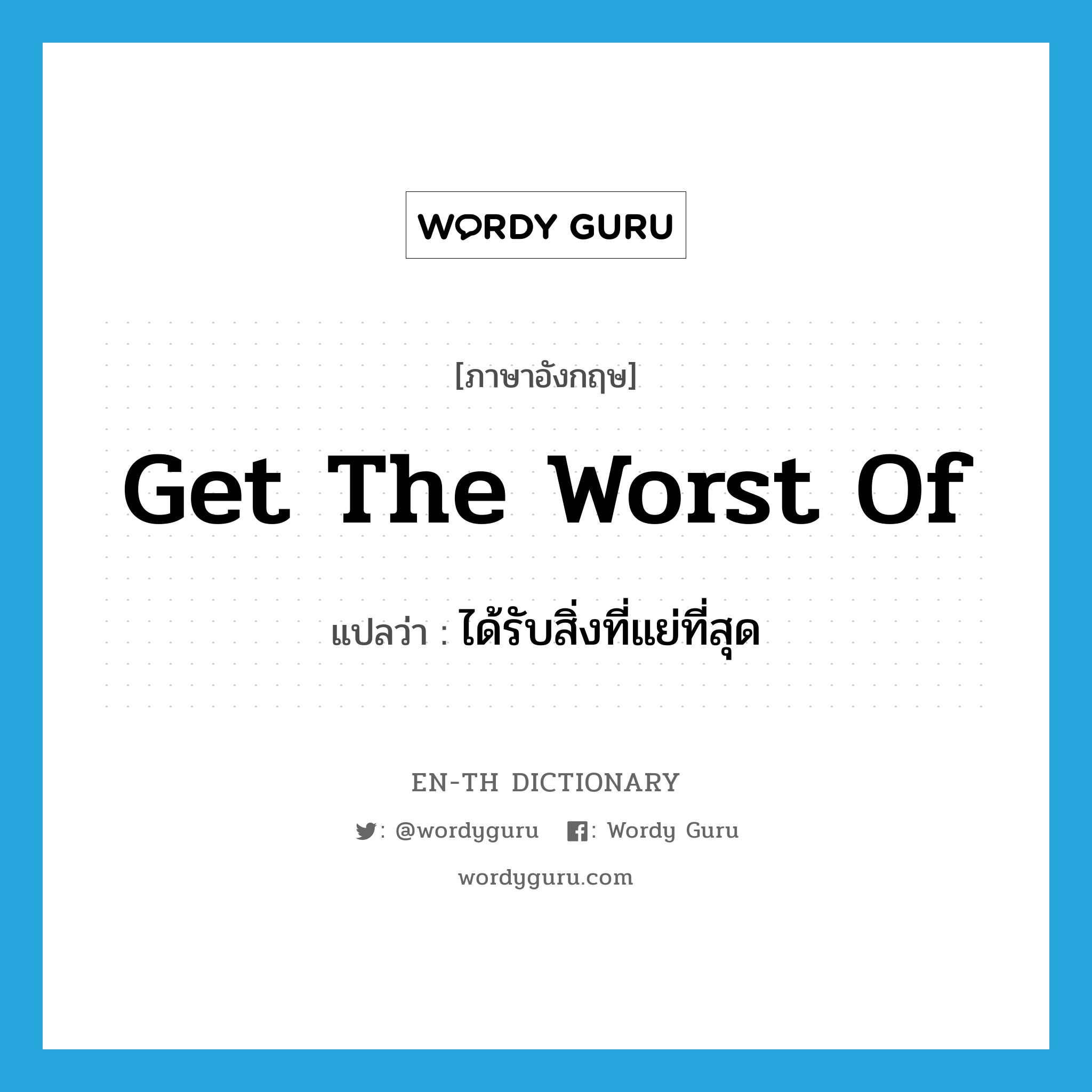 get the worst of แปลว่า?, คำศัพท์ภาษาอังกฤษ get the worst of แปลว่า ได้รับสิ่งที่แย่ที่สุด ประเภท IDM หมวด IDM