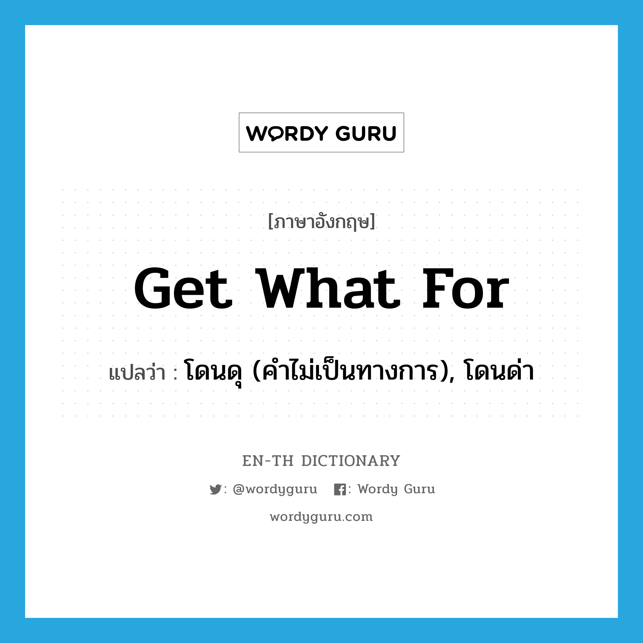 get what for แปลว่า?, คำศัพท์ภาษาอังกฤษ get what for แปลว่า โดนดุ (คำไม่เป็นทางการ), โดนด่า ประเภท IDM หมวด IDM