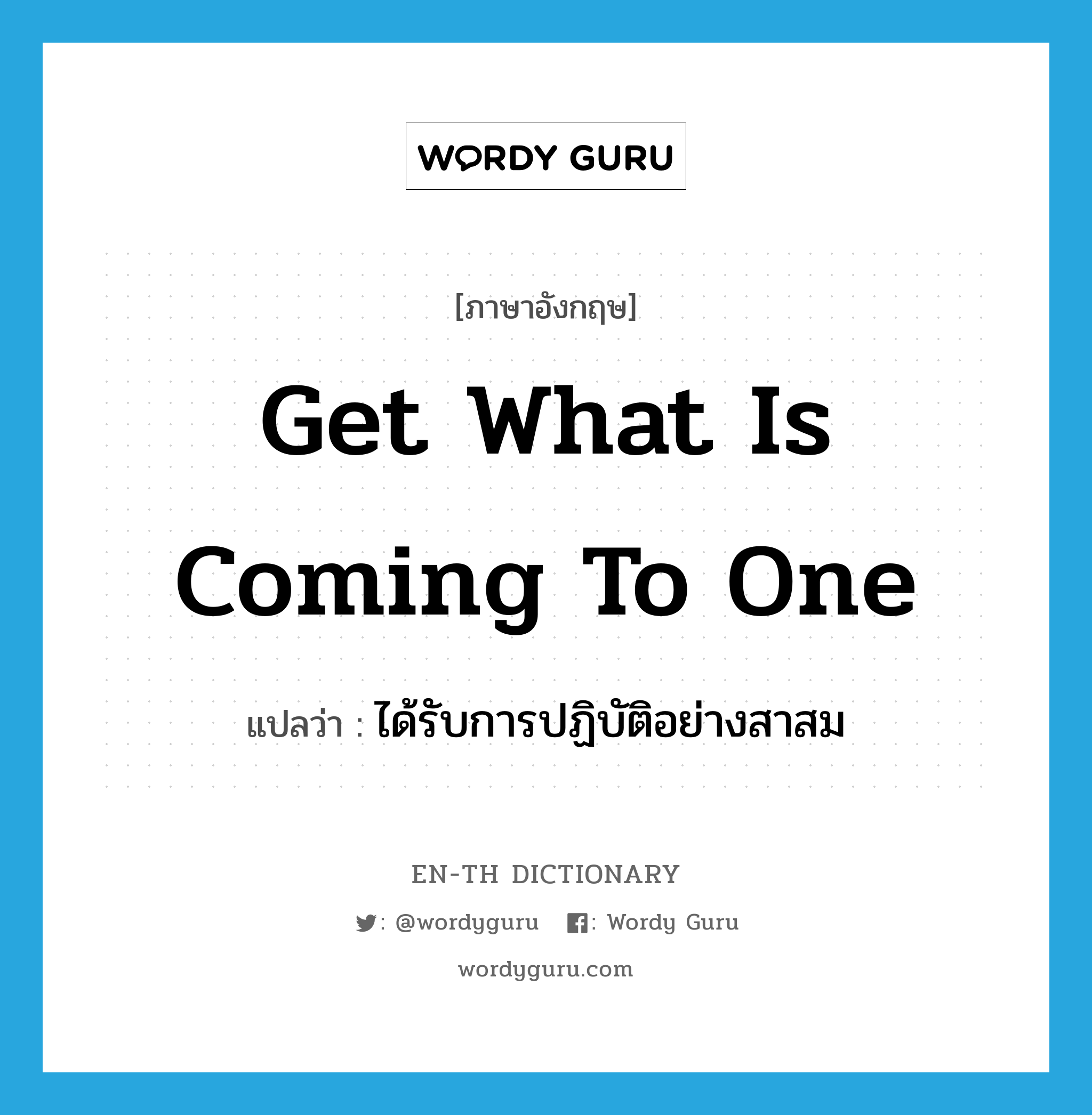 get what is coming to one แปลว่า?, คำศัพท์ภาษาอังกฤษ get what is coming to one แปลว่า ได้รับการปฏิบัติอย่างสาสม ประเภท IDM หมวด IDM