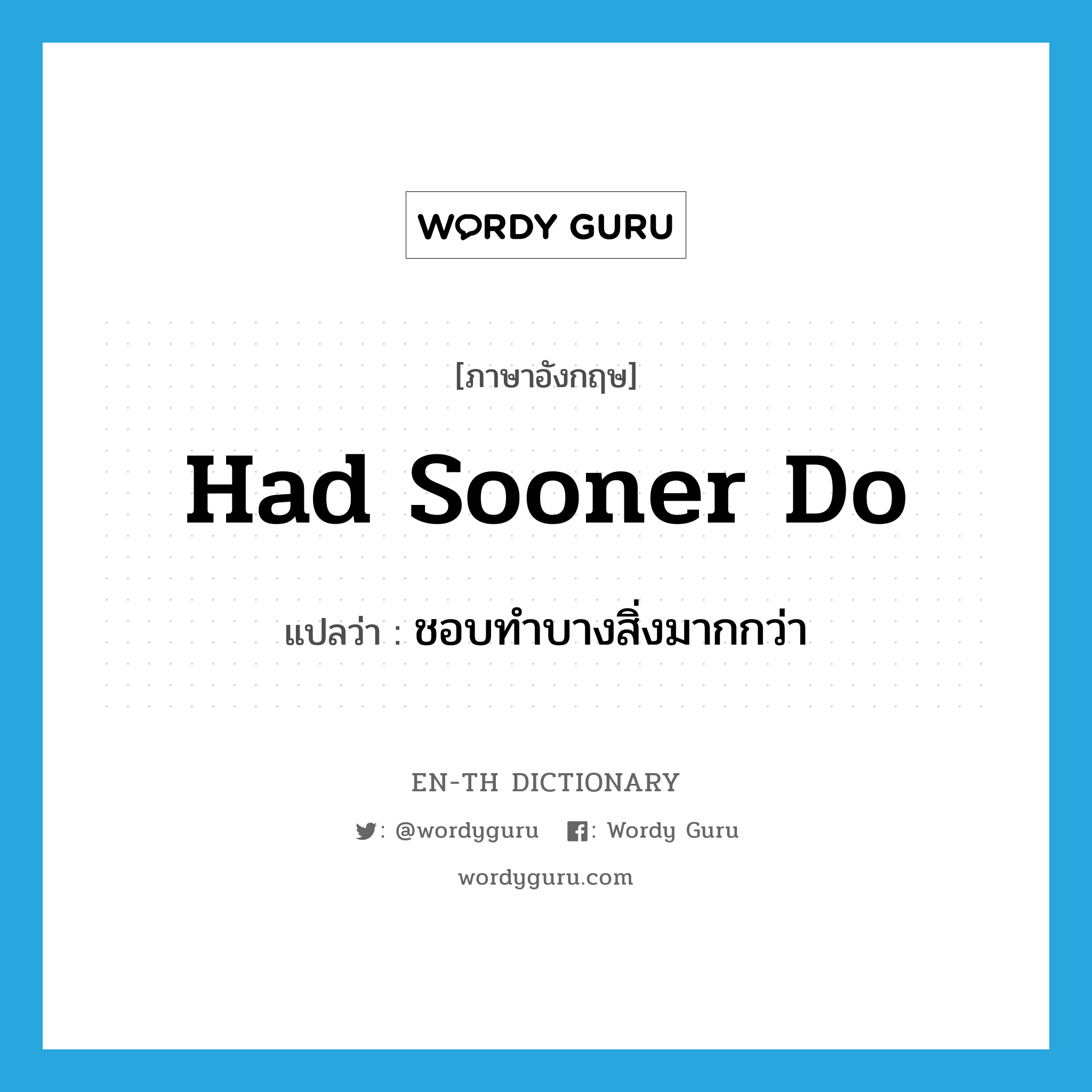 had sooner do แปลว่า?, คำศัพท์ภาษาอังกฤษ had sooner do แปลว่า ชอบทำบางสิ่งมากกว่า ประเภท IDM หมวด IDM