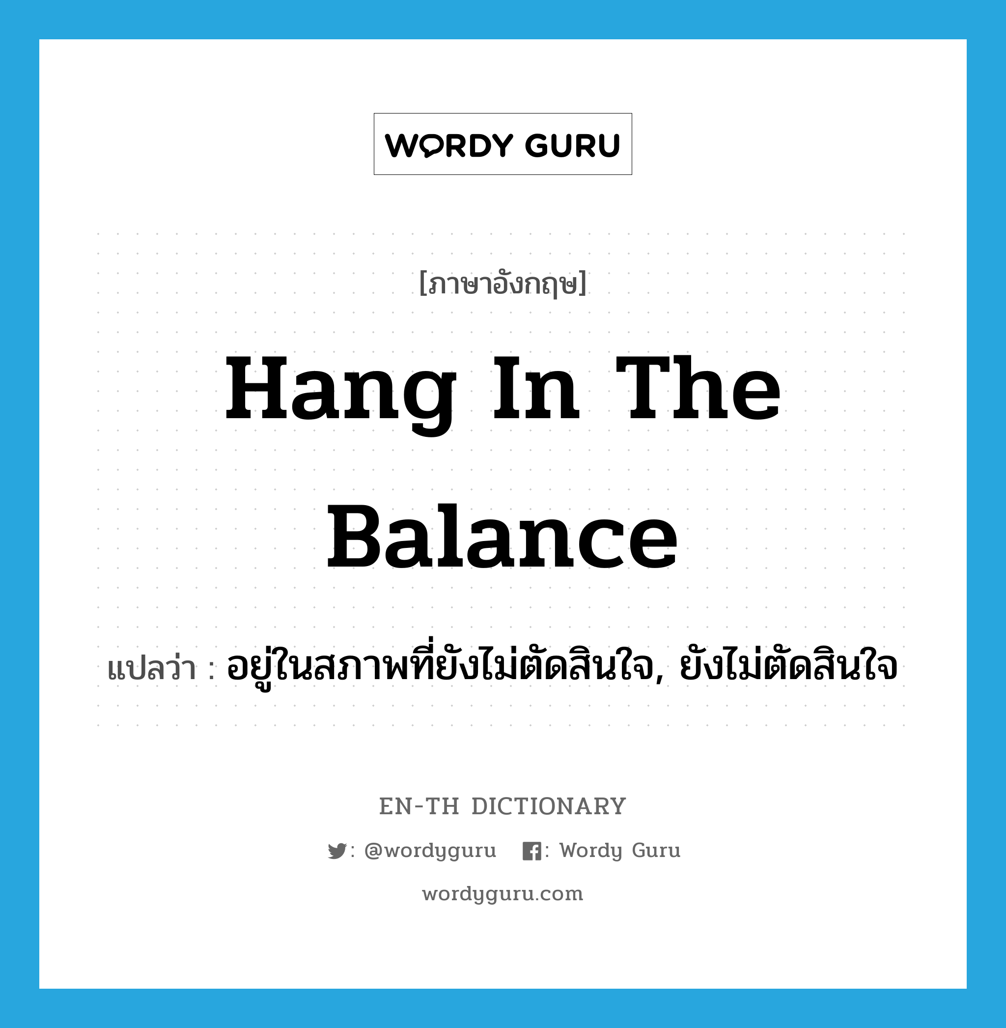 hang in the balance แปลว่า?, คำศัพท์ภาษาอังกฤษ hang in the balance แปลว่า อยู่ในสภาพที่ยังไม่ตัดสินใจ, ยังไม่ตัดสินใจ ประเภท IDM หมวด IDM