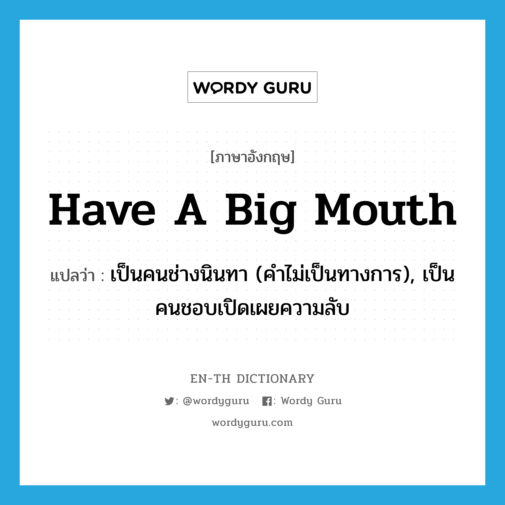 have a big mouth แปลว่า?, คำศัพท์ภาษาอังกฤษ have a big mouth แปลว่า เป็นคนช่างนินทา (คำไม่เป็นทางการ), เป็นคนชอบเปิดเผยความลับ ประเภท IDM หมวด IDM