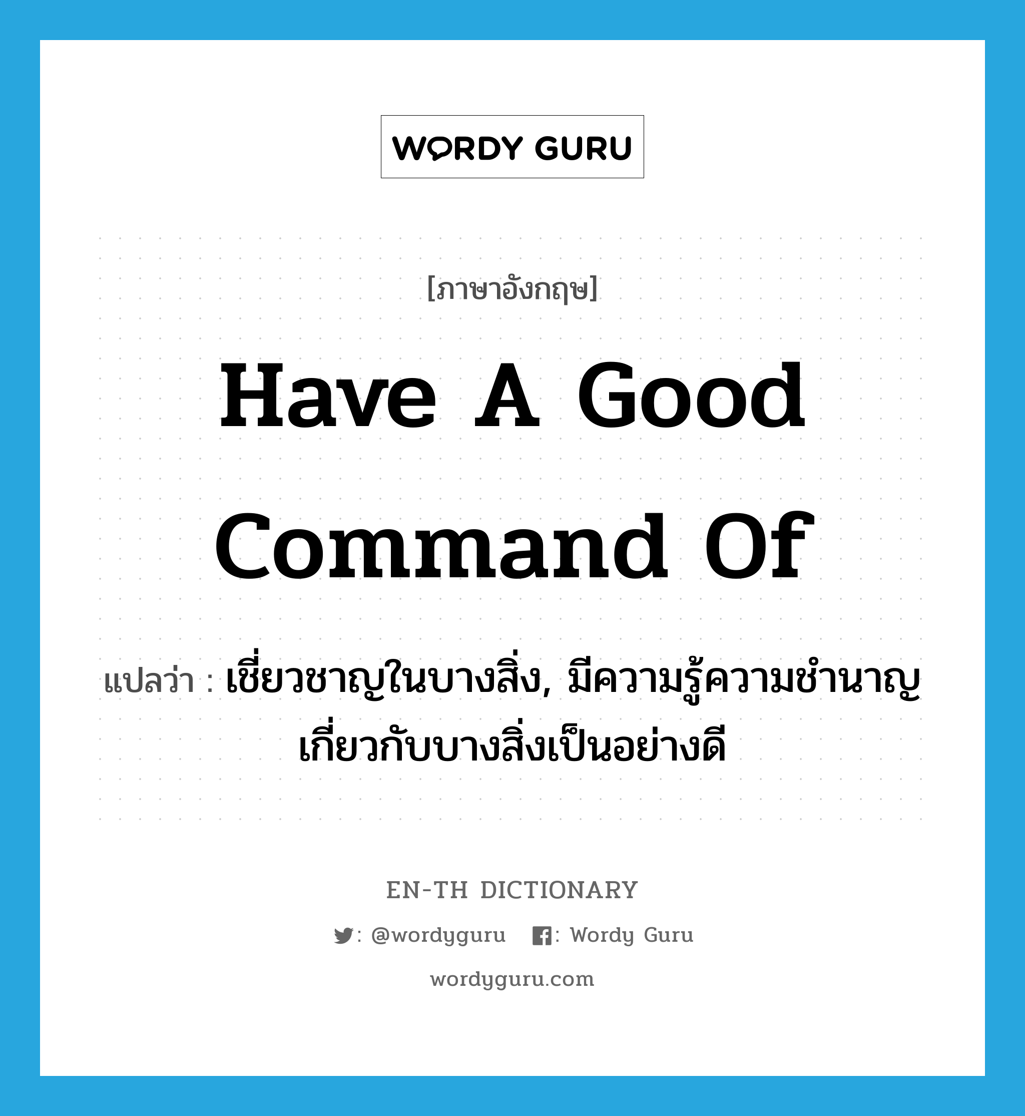 have a good command of แปลว่า?, คำศัพท์ภาษาอังกฤษ have a good command of แปลว่า เชี่ยวชาญในบางสิ่ง, มีความรู้ความชำนาญเกี่ยวกับบางสิ่งเป็นอย่างดี ประเภท IDM หมวด IDM