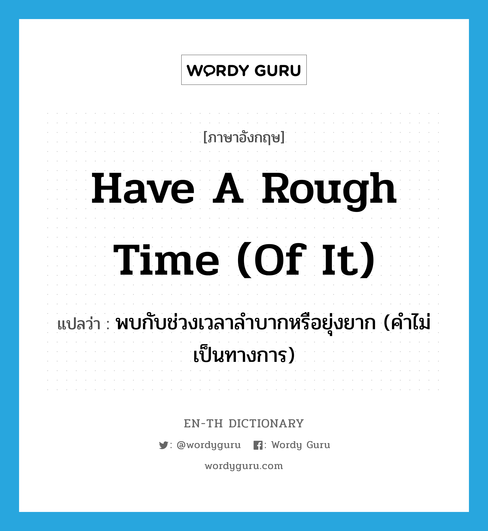 have a rough time (of it) แปลว่า?, คำศัพท์ภาษาอังกฤษ have a rough time (of it) แปลว่า พบกับช่วงเวลาลำบากหรือยุ่งยาก (คำไม่เป็นทางการ) ประเภท IDM หมวด IDM