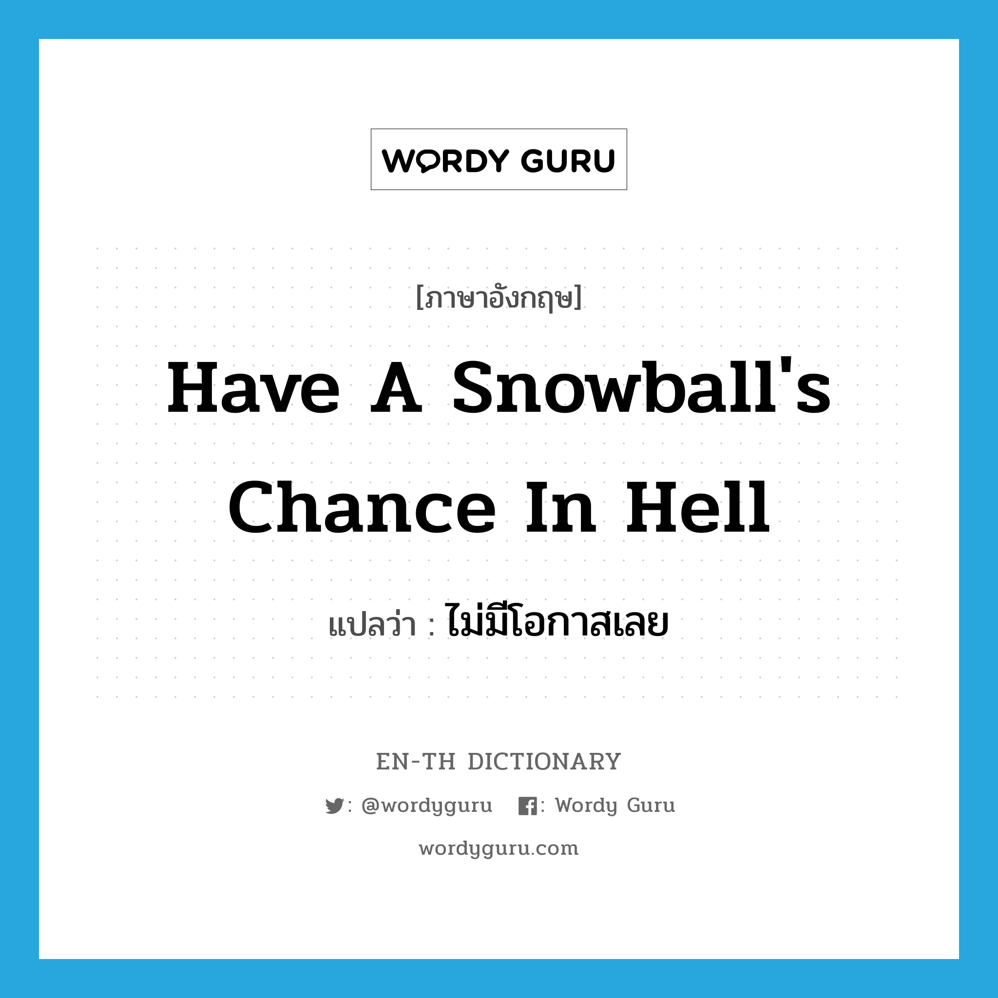 have a snowball&#39;s chance in hell แปลว่า?, คำศัพท์ภาษาอังกฤษ have a snowball&#39;s chance in hell แปลว่า ไม่มีโอกาสเลย ประเภท IDM หมวด IDM