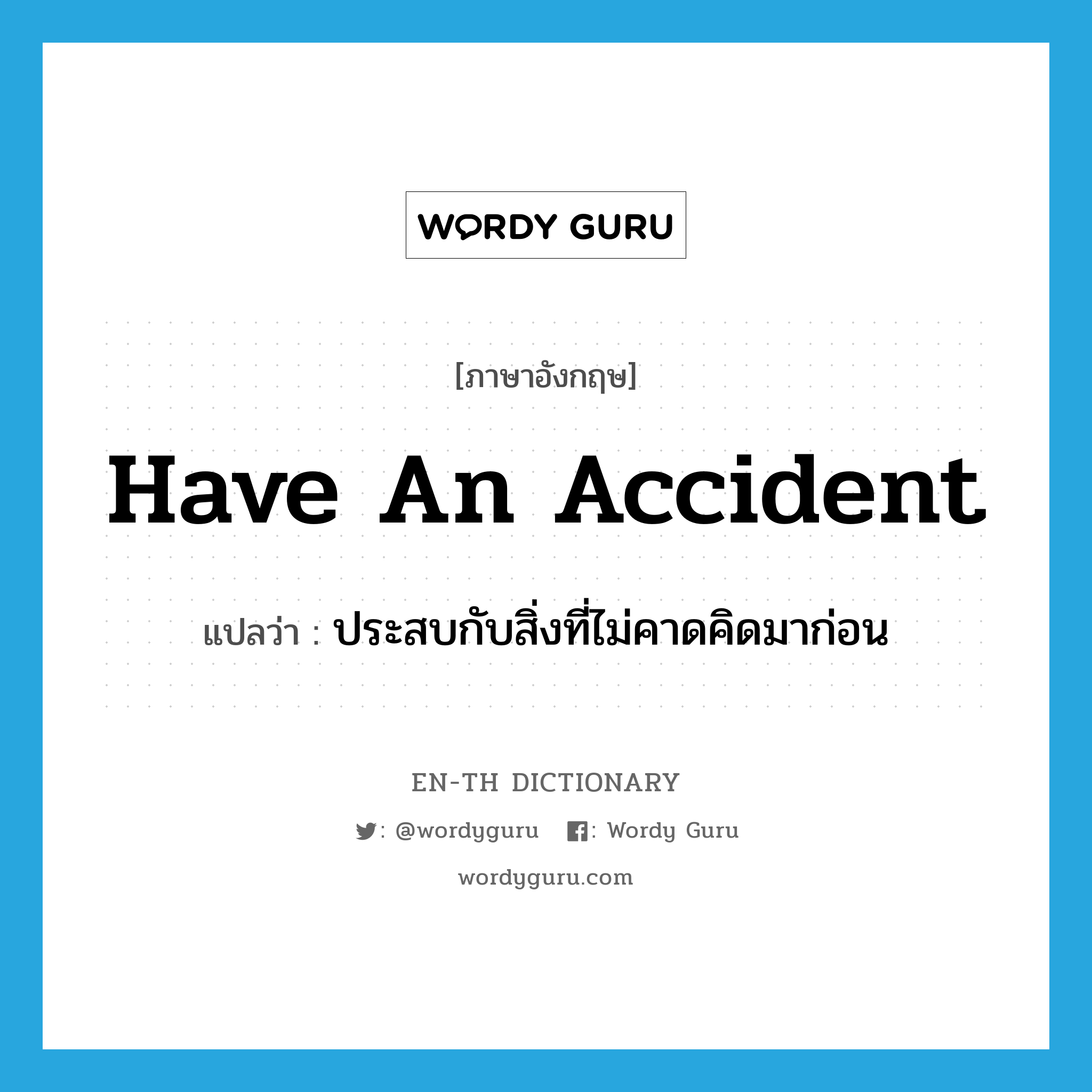 have an accident แปลว่า?, คำศัพท์ภาษาอังกฤษ have an accident แปลว่า ประสบกับสิ่งที่ไม่คาดคิดมาก่อน ประเภท IDM หมวด IDM