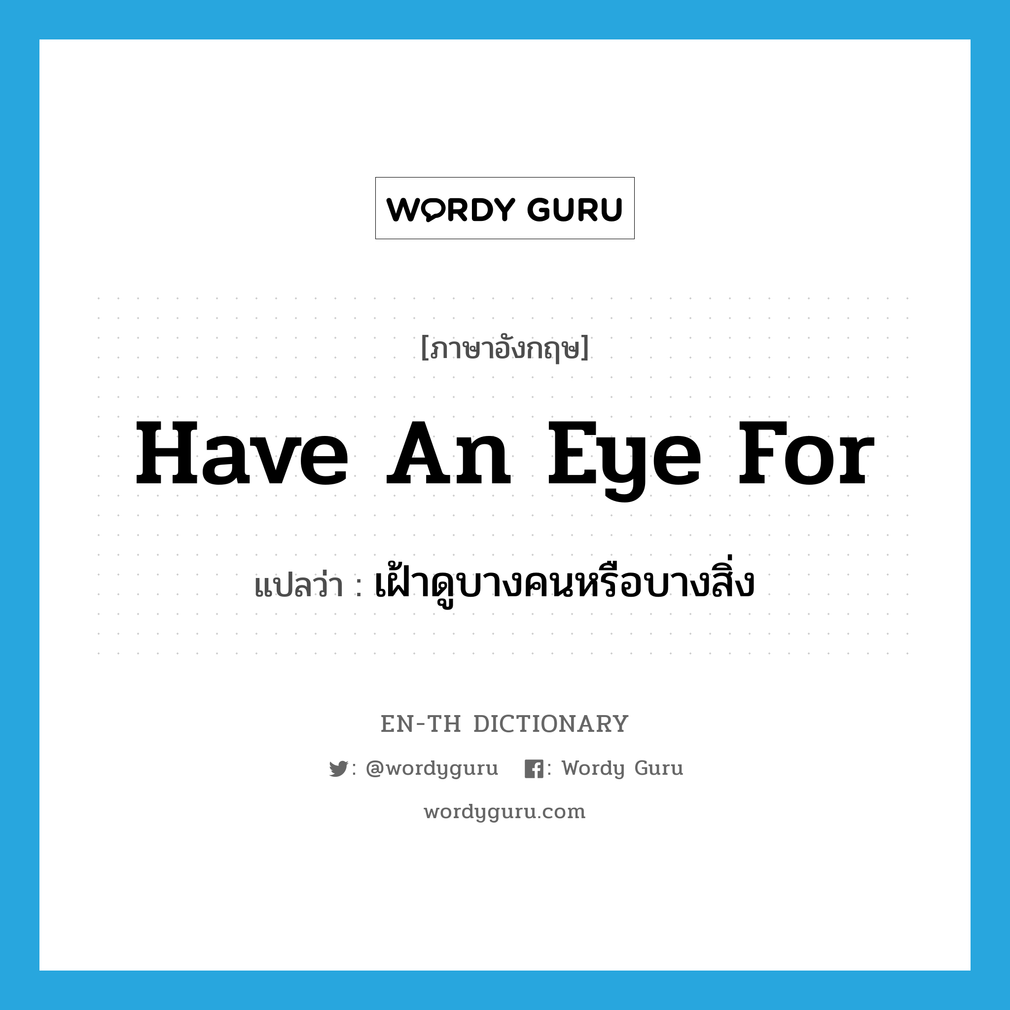 have an eye for แปลว่า?, คำศัพท์ภาษาอังกฤษ have an eye for แปลว่า เฝ้าดูบางคนหรือบางสิ่ง ประเภท IDM หมวด IDM