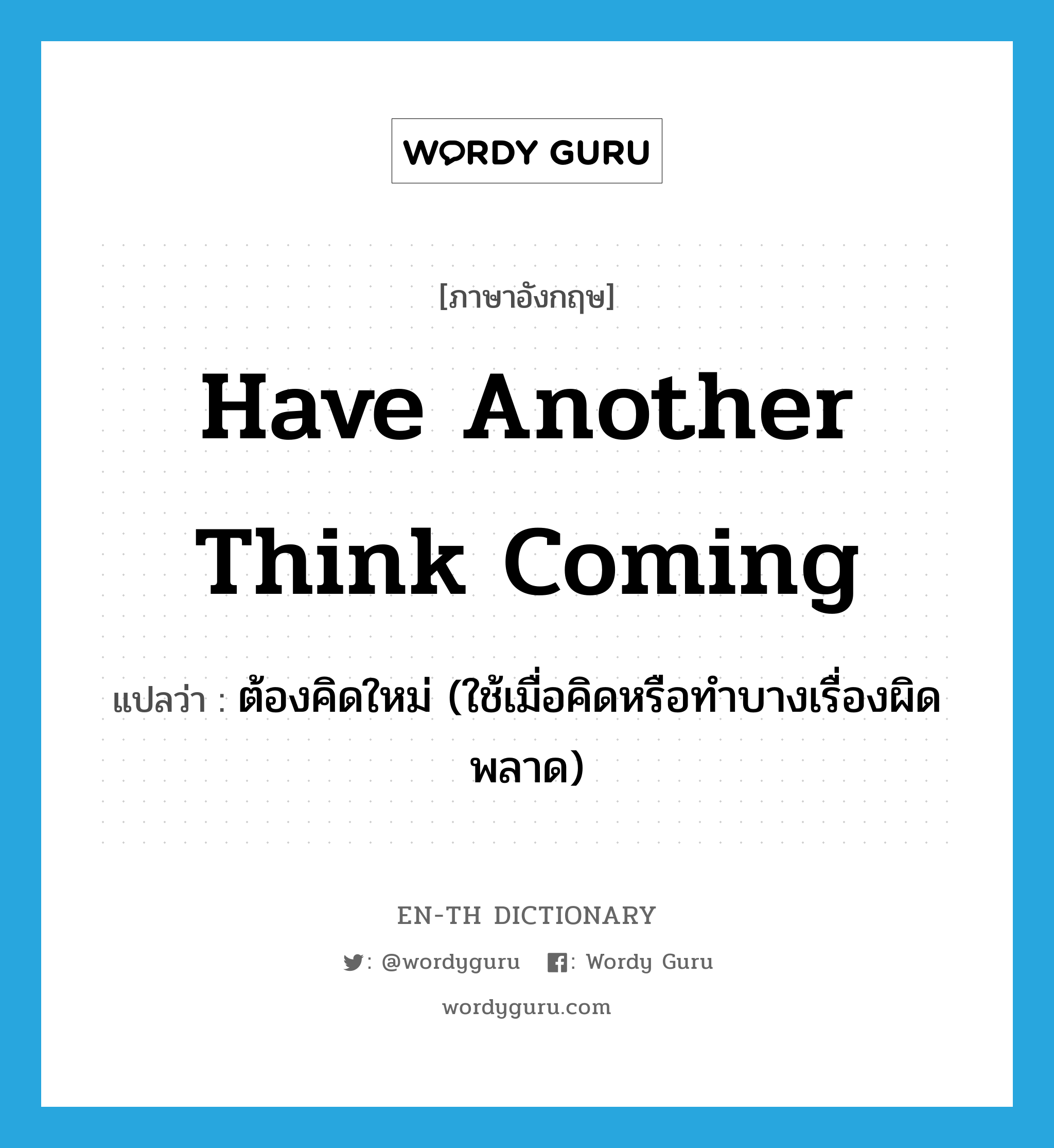 have another think coming แปลว่า?, คำศัพท์ภาษาอังกฤษ have another think coming แปลว่า ต้องคิดใหม่ (ใช้เมื่อคิดหรือทำบางเรื่องผิดพลาด) ประเภท IDM หมวด IDM