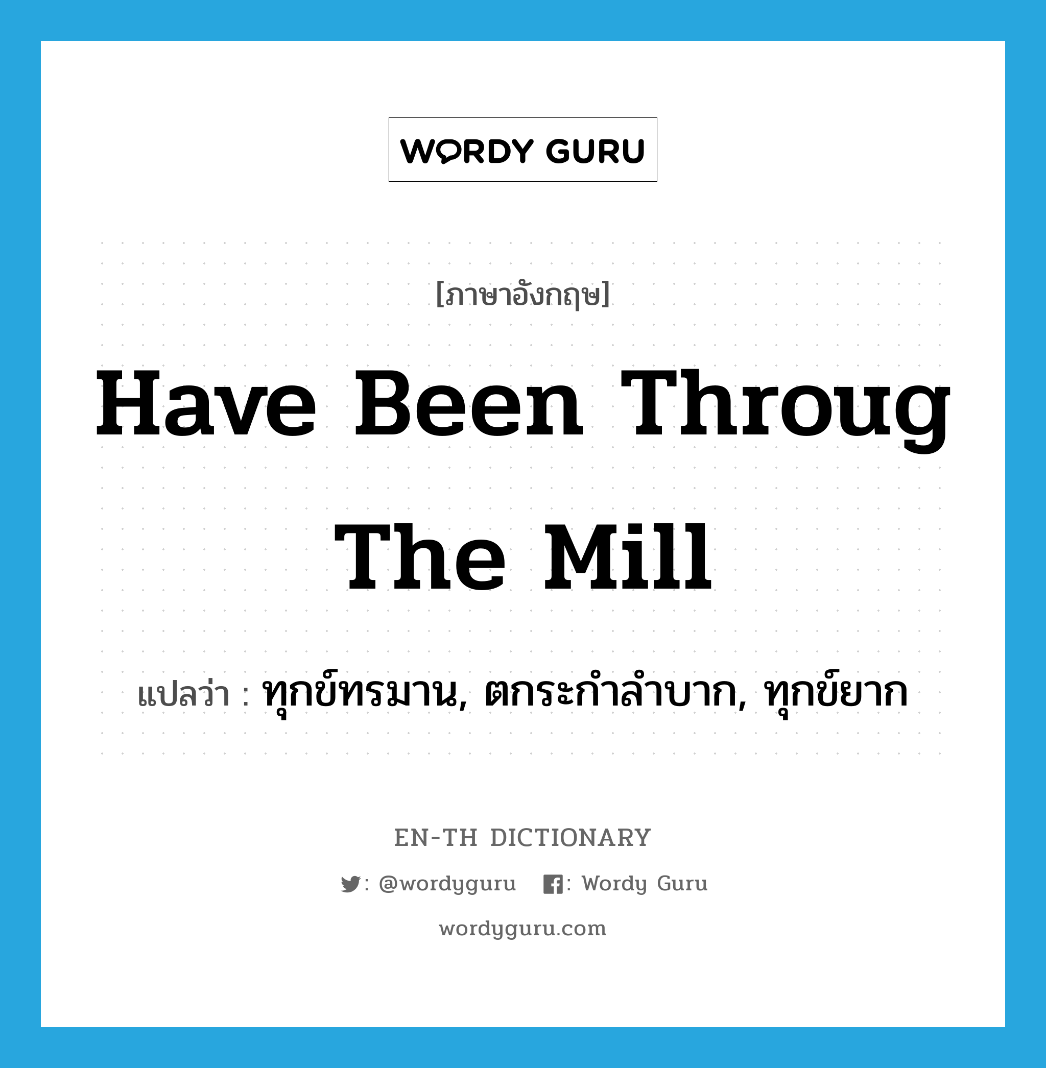 have been throug the mill แปลว่า?, คำศัพท์ภาษาอังกฤษ have been throug the mill แปลว่า ทุกข์ทรมาน, ตกระกำลำบาก, ทุกข์ยาก ประเภท IDM หมวด IDM