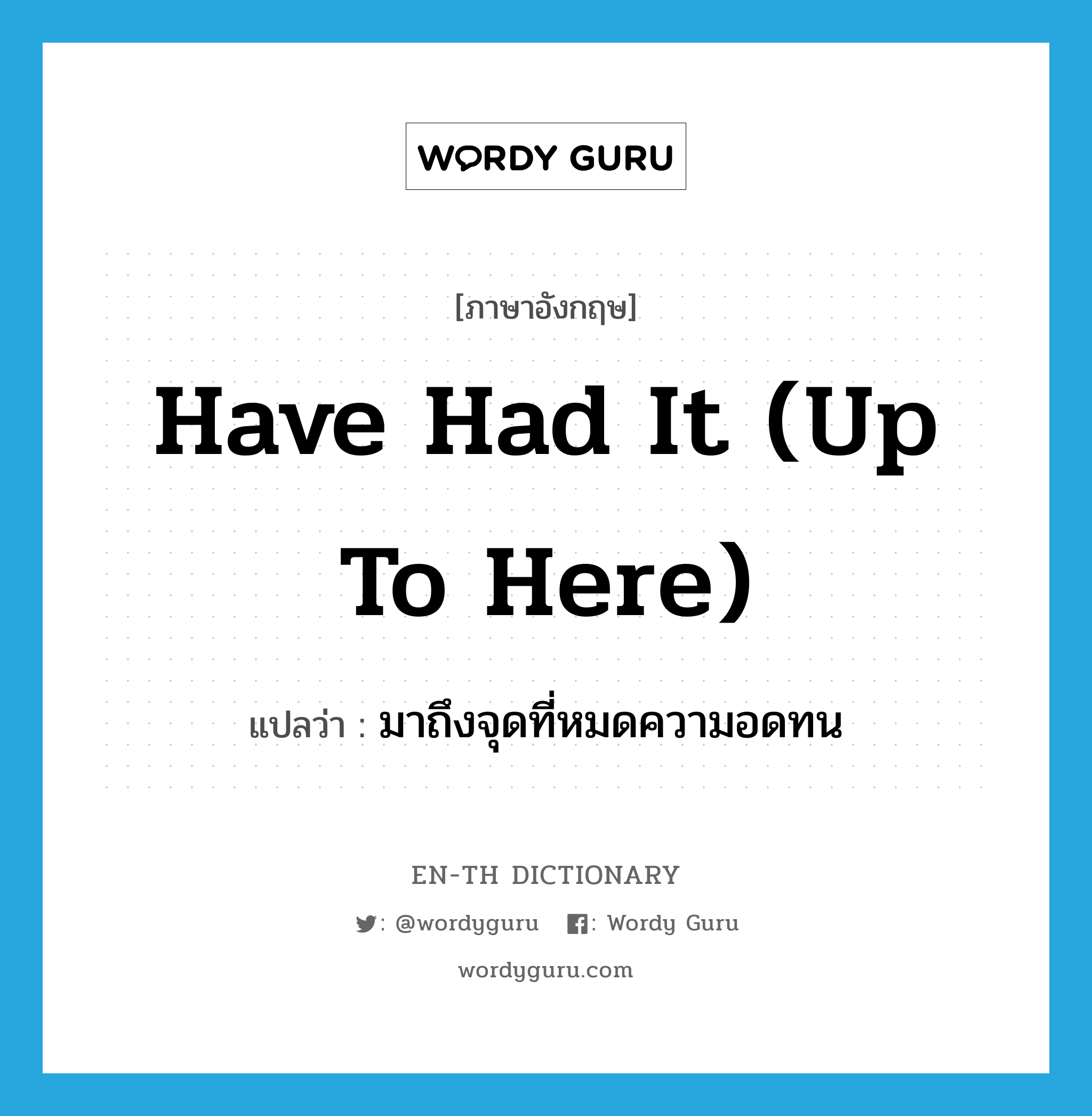 have had it (up to here) แปลว่า?, คำศัพท์ภาษาอังกฤษ have had it (up to here) แปลว่า มาถึงจุดที่หมดความอดทน ประเภท IDM หมวด IDM