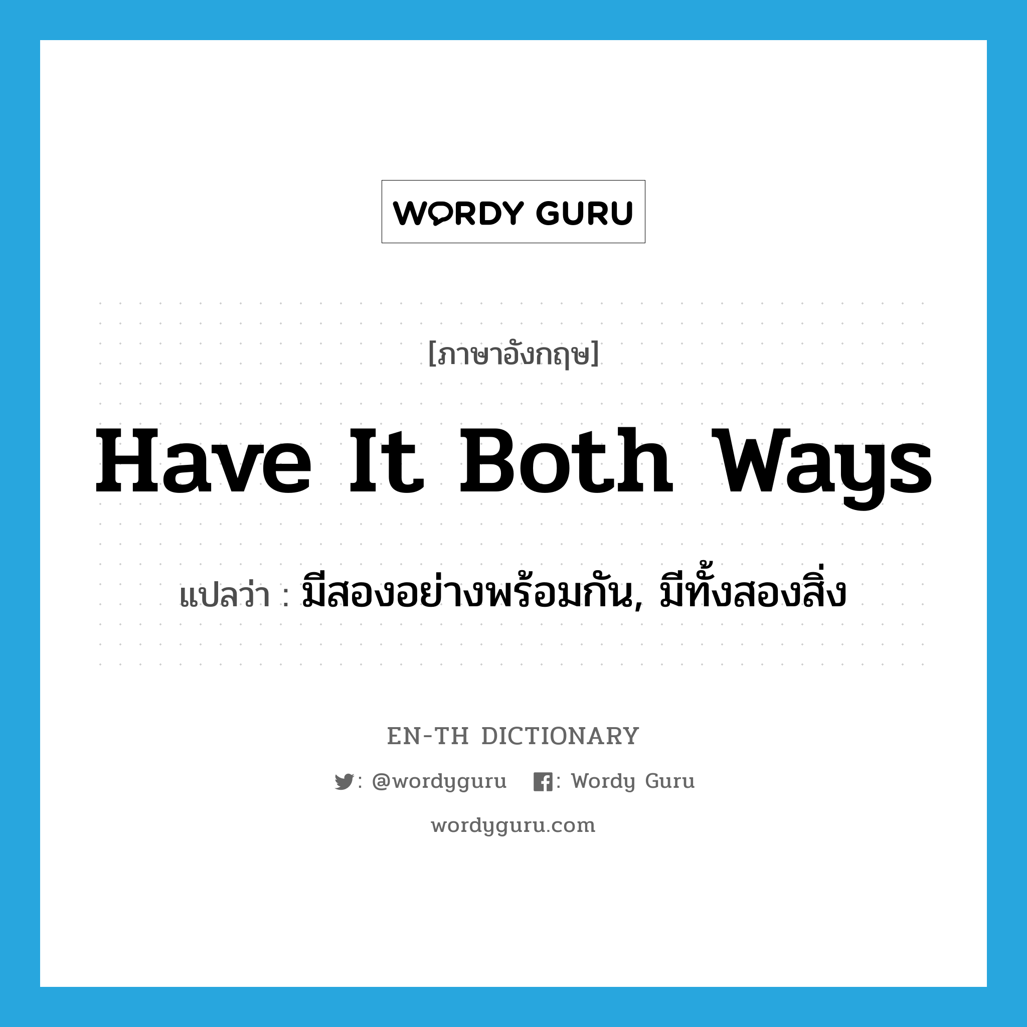 have it both ways แปลว่า?, คำศัพท์ภาษาอังกฤษ have it both ways แปลว่า มีสองอย่างพร้อมกัน, มีทั้งสองสิ่ง ประเภท IDM หมวด IDM