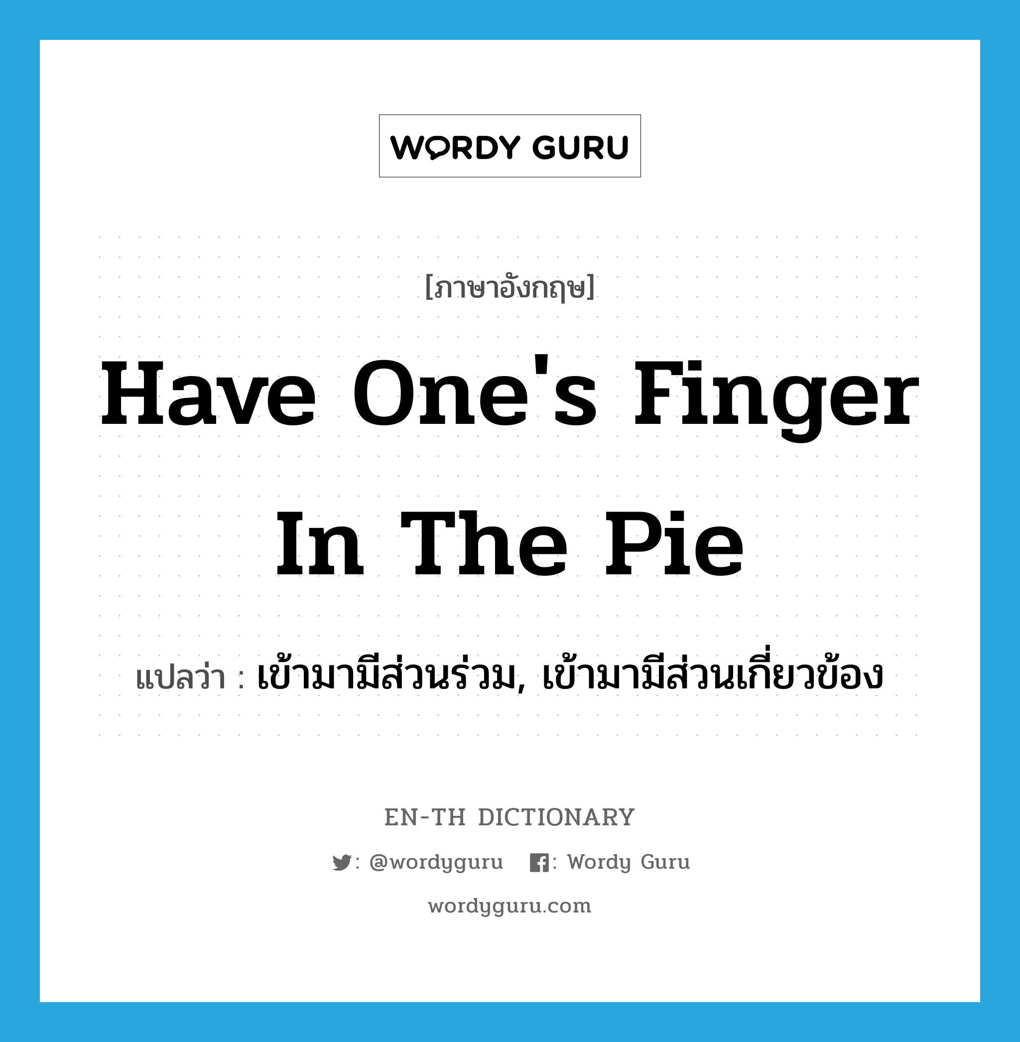 have one&#39;s finger in the pie แปลว่า?, คำศัพท์ภาษาอังกฤษ have one&#39;s finger in the pie แปลว่า เข้ามามีส่วนร่วม, เข้ามามีส่วนเกี่ยวข้อง ประเภท IDM หมวด IDM