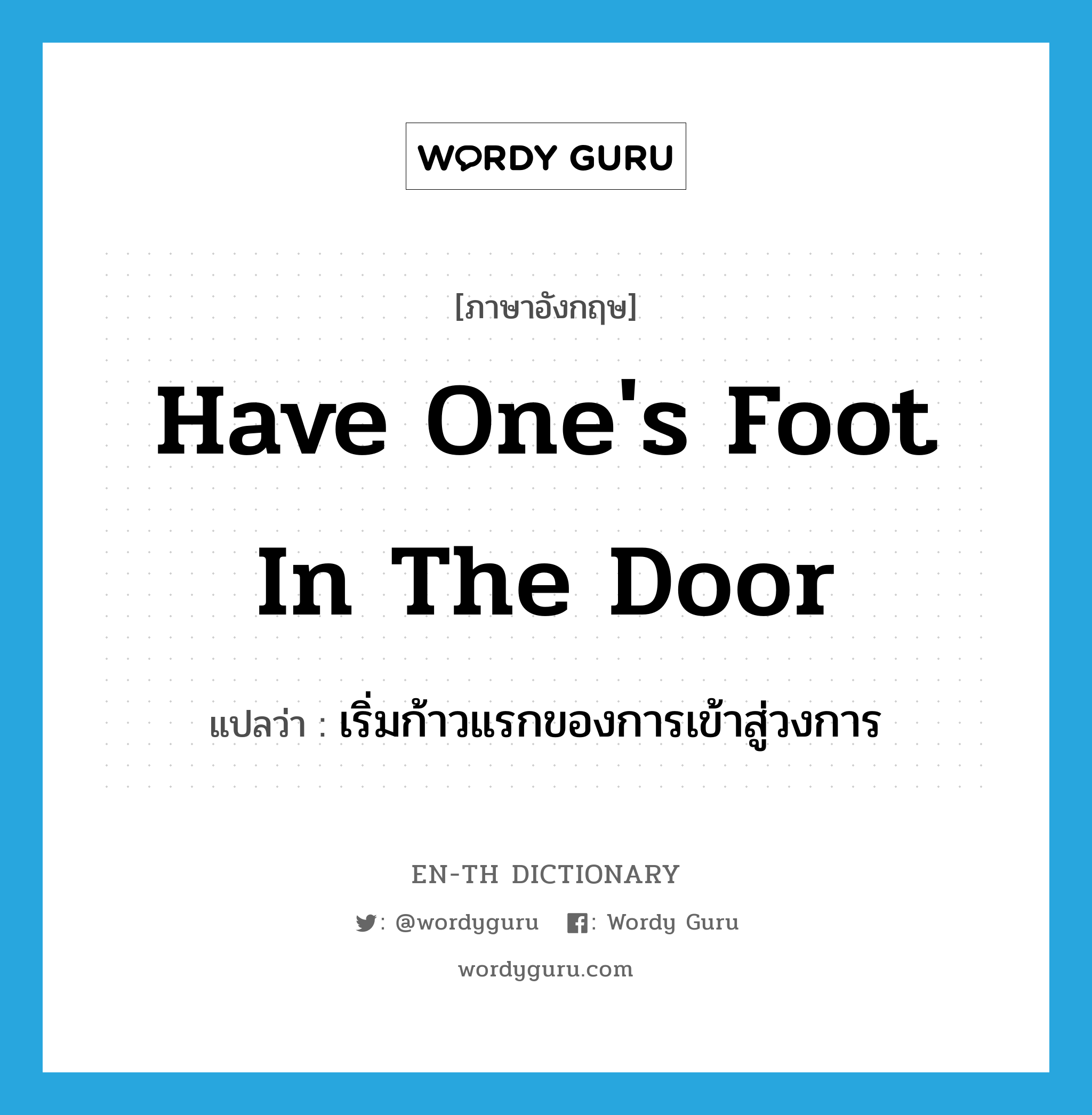 have one&#39;s foot in the door แปลว่า?, คำศัพท์ภาษาอังกฤษ have one&#39;s foot in the door แปลว่า เริ่มก้าวแรกของการเข้าสู่วงการ ประเภท IDM หมวด IDM