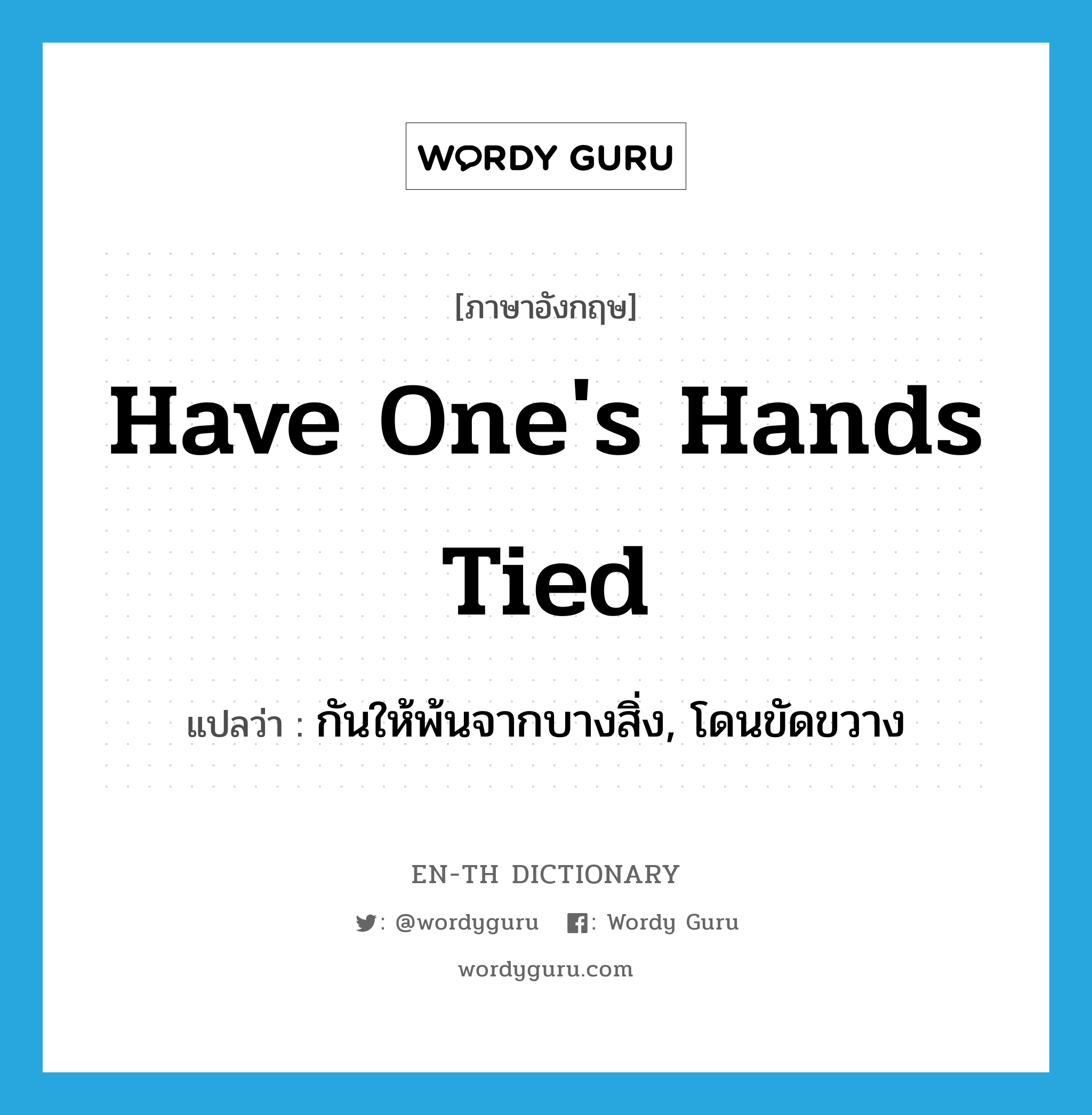 have one&#39;s hands tied แปลว่า?, คำศัพท์ภาษาอังกฤษ have one&#39;s hands tied แปลว่า กันให้พ้นจากบางสิ่ง, โดนขัดขวาง ประเภท IDM หมวด IDM