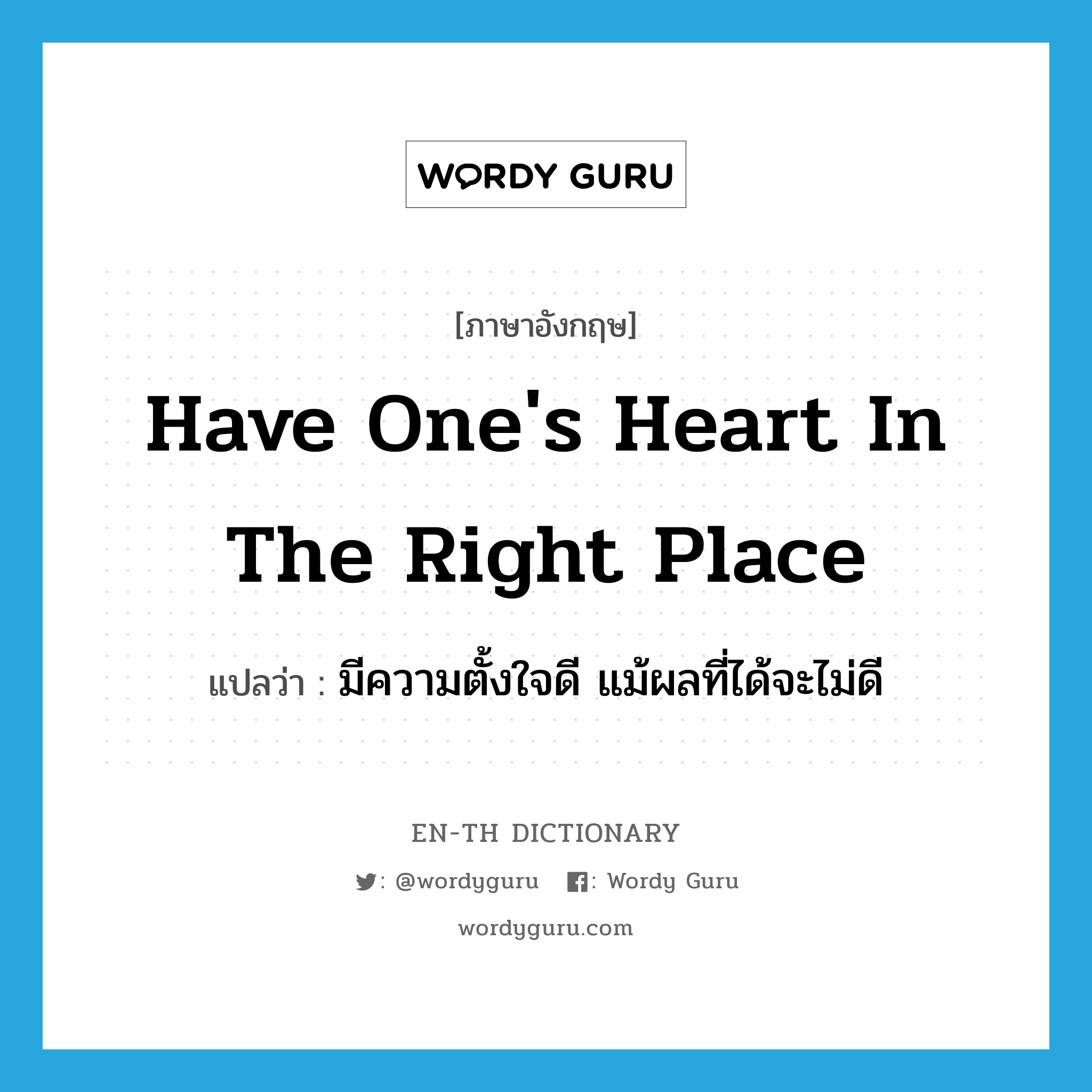 have one&#39;s heart in the right place แปลว่า?, คำศัพท์ภาษาอังกฤษ have one&#39;s heart in the right place แปลว่า มีความตั้งใจดี แม้ผลที่ได้จะไม่ดี ประเภท IDM หมวด IDM