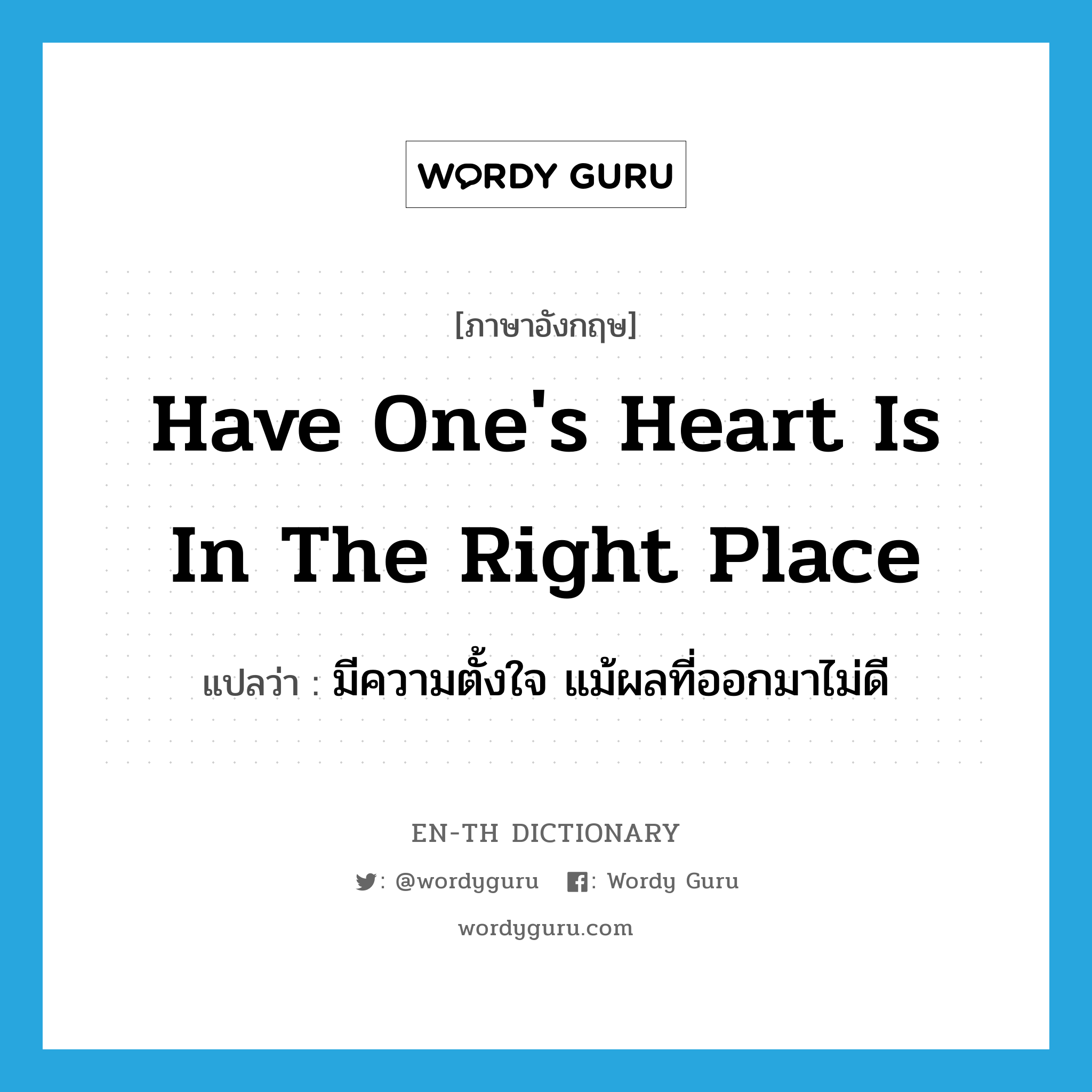 have one&#39;s heart is in the right place แปลว่า?, คำศัพท์ภาษาอังกฤษ have one&#39;s heart is in the right place แปลว่า มีความตั้งใจ แม้ผลที่ออกมาไม่ดี ประเภท IDM หมวด IDM