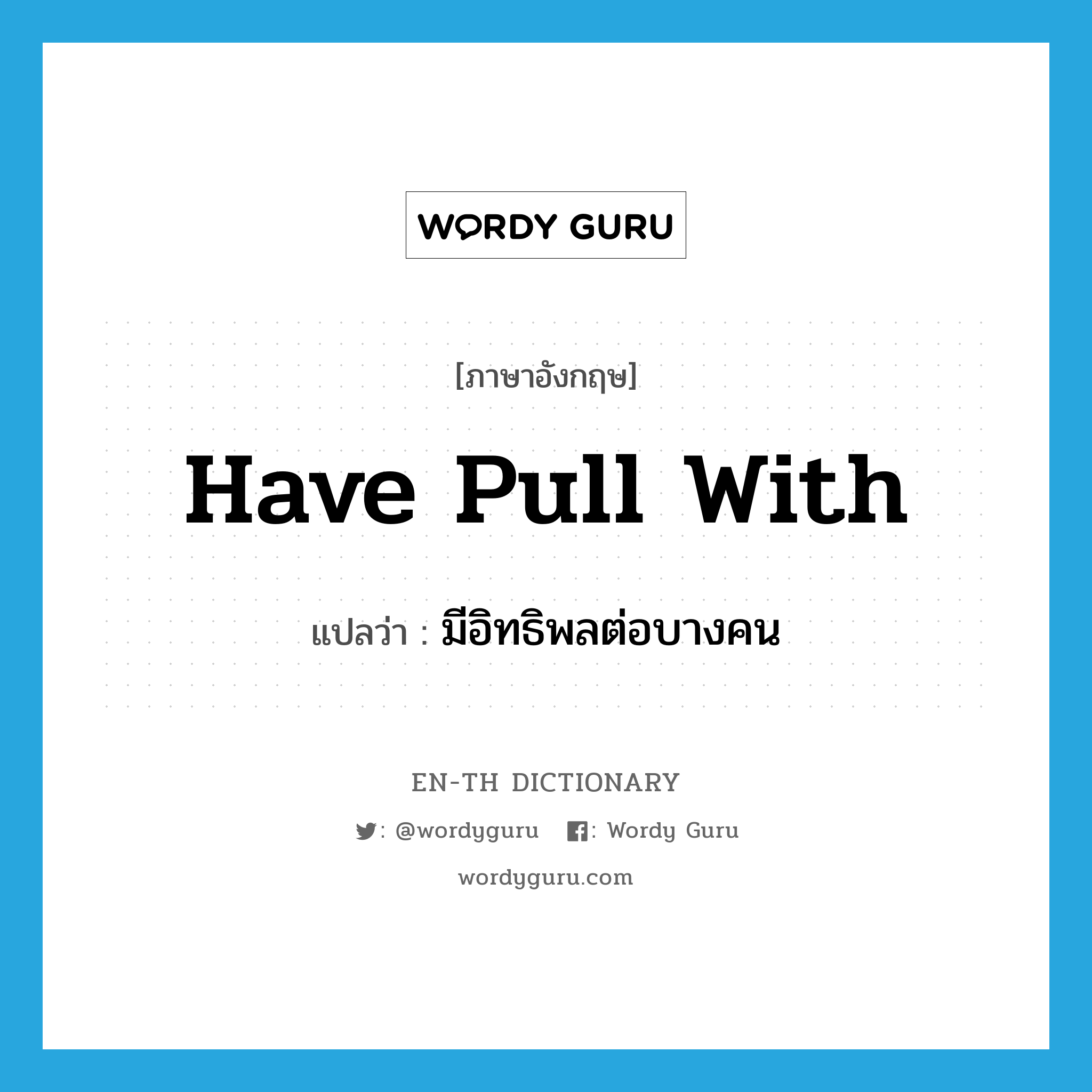 have pull with แปลว่า?, คำศัพท์ภาษาอังกฤษ have pull with แปลว่า มีอิทธิพลต่อบางคน ประเภท IDM หมวด IDM