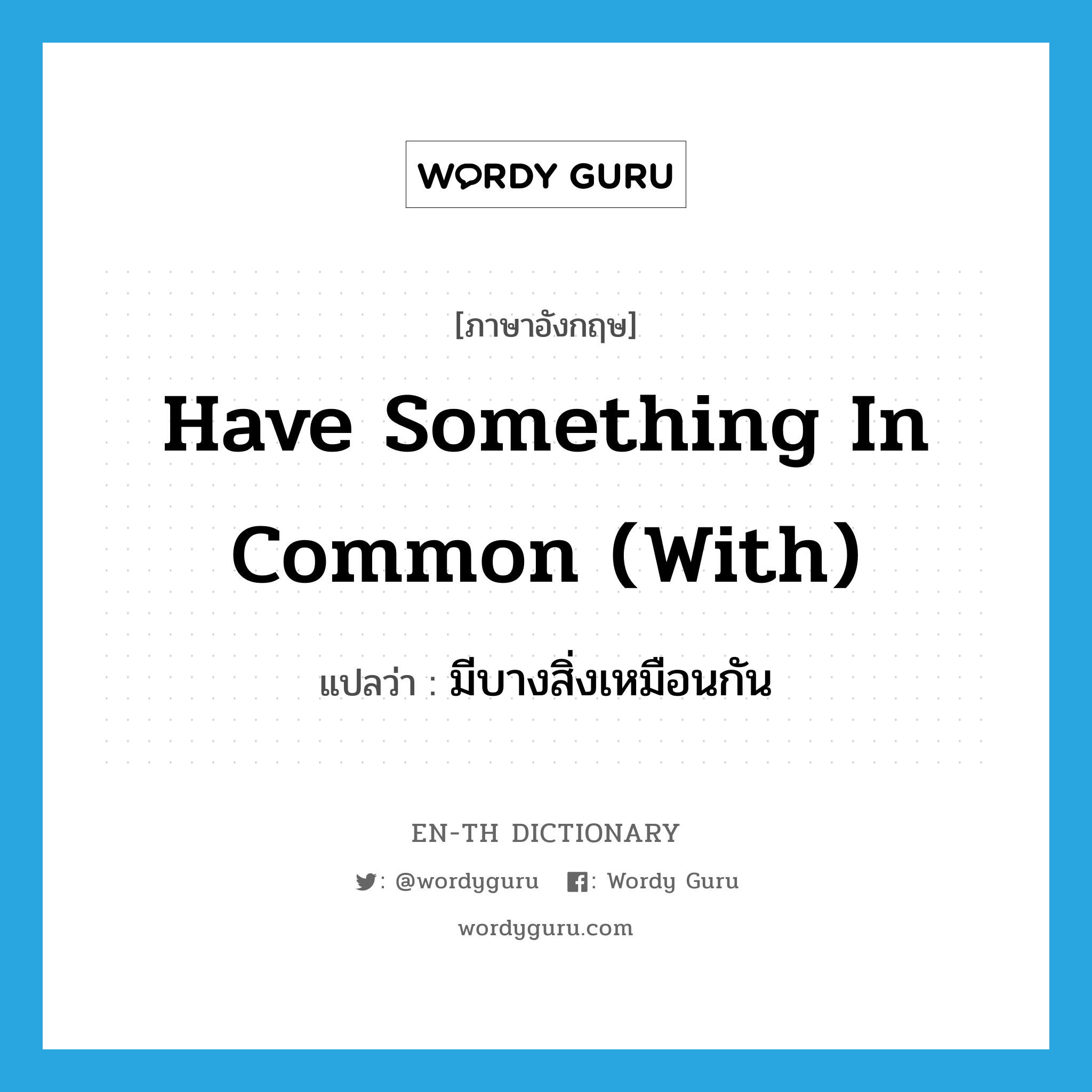 have something in common (with) แปลว่า?, คำศัพท์ภาษาอังกฤษ have something in common (with) แปลว่า มีบางสิ่งเหมือนกัน ประเภท IDM หมวด IDM