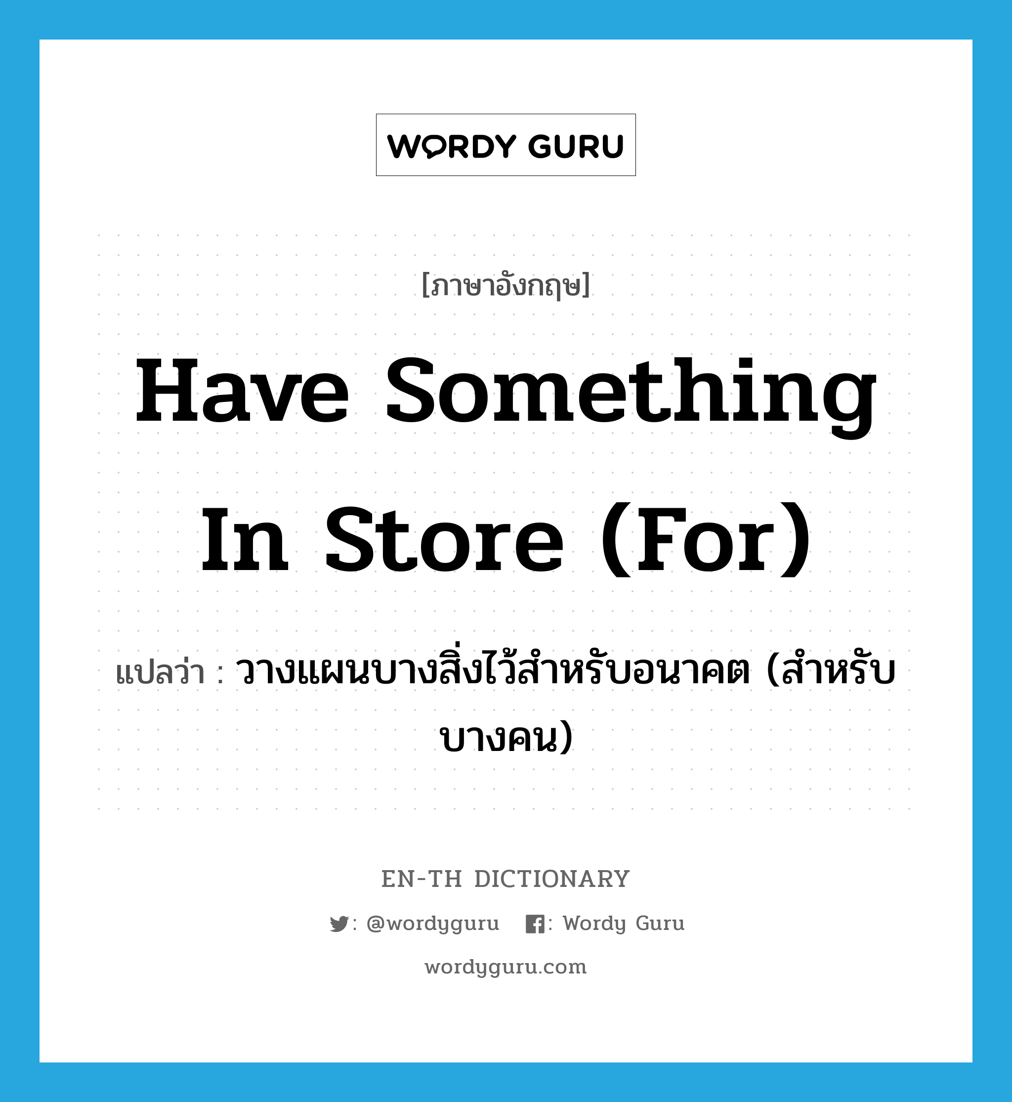 have something in store (for) แปลว่า?, คำศัพท์ภาษาอังกฤษ have something in store (for) แปลว่า วางแผนบางสิ่งไว้สำหรับอนาคต (สำหรับบางคน) ประเภท IDM หมวด IDM