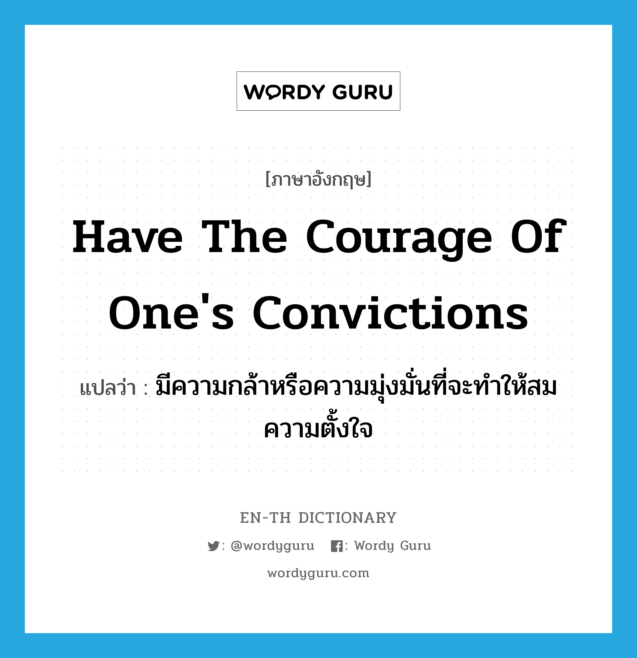 have the courage of one&#39;s convictions แปลว่า?, คำศัพท์ภาษาอังกฤษ have the courage of one&#39;s convictions แปลว่า มีความกล้าหรือความมุ่งมั่นที่จะทำให้สมความตั้งใจ ประเภท IDM หมวด IDM