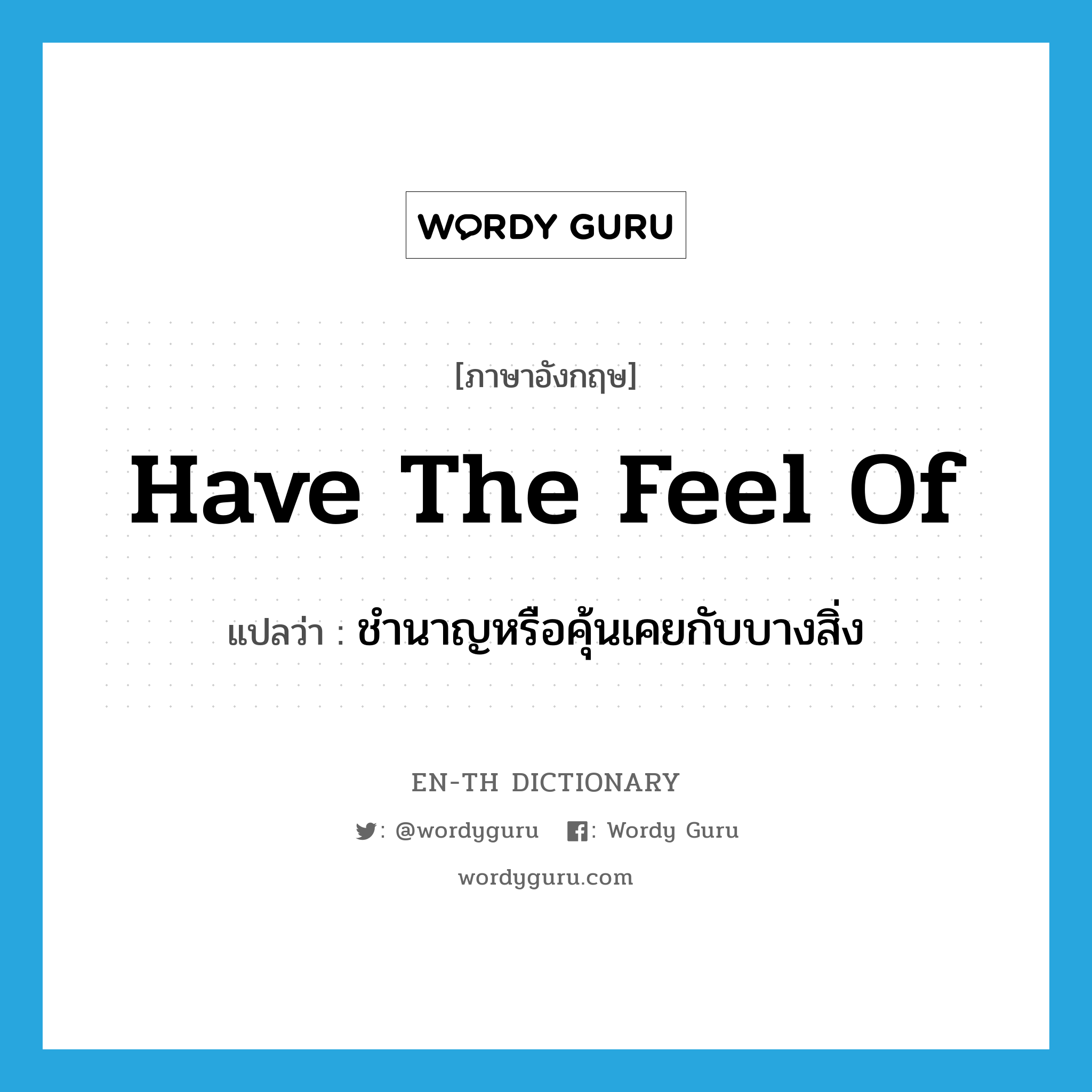 have the feel of แปลว่า?, คำศัพท์ภาษาอังกฤษ have the feel of แปลว่า ชำนาญหรือคุ้นเคยกับบางสิ่ง ประเภท IDM หมวด IDM