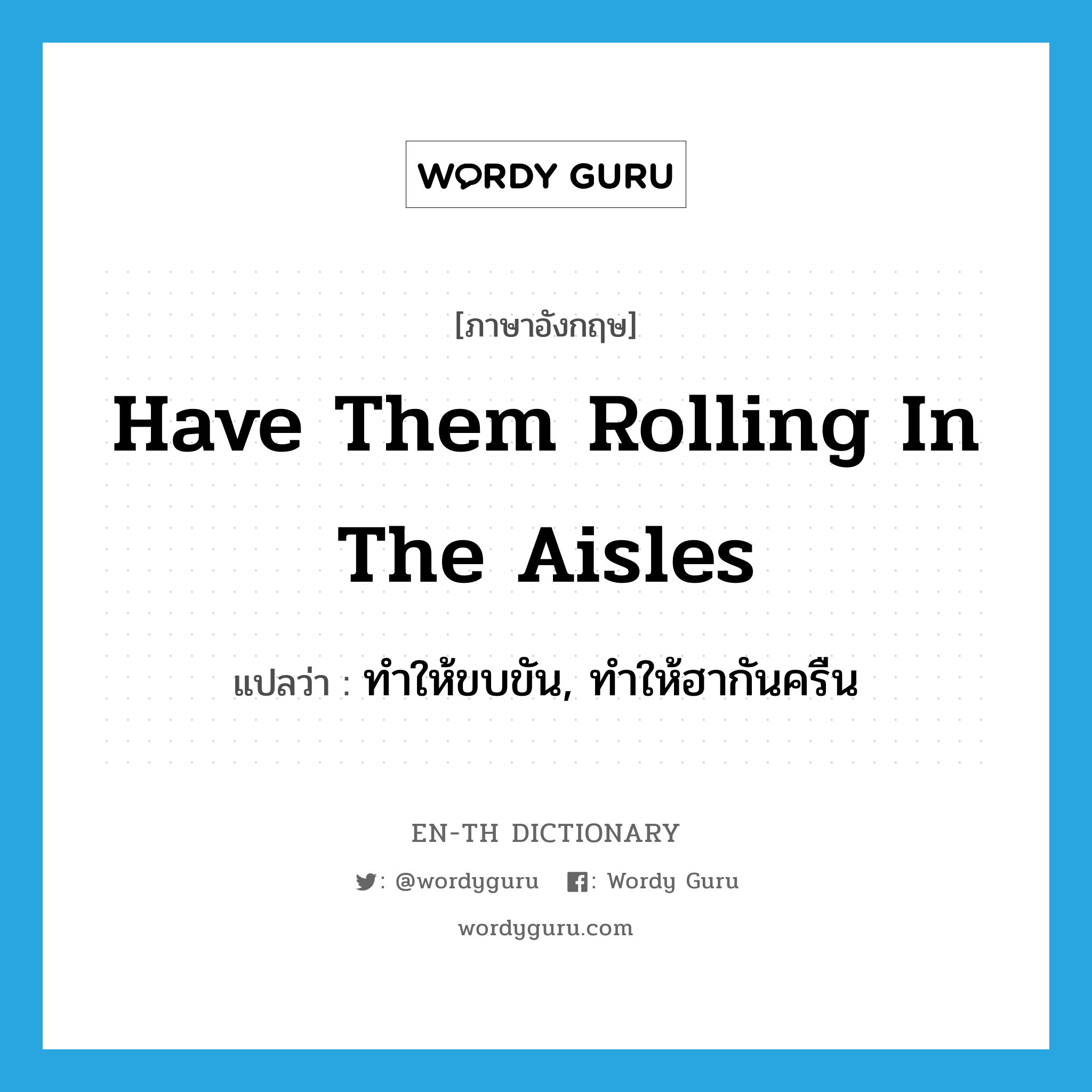 have them rolling in the aisles แปลว่า?, คำศัพท์ภาษาอังกฤษ have them rolling in the aisles แปลว่า ทำให้ขบขัน, ทำให้ฮากันครืน ประเภท IDM หมวด IDM