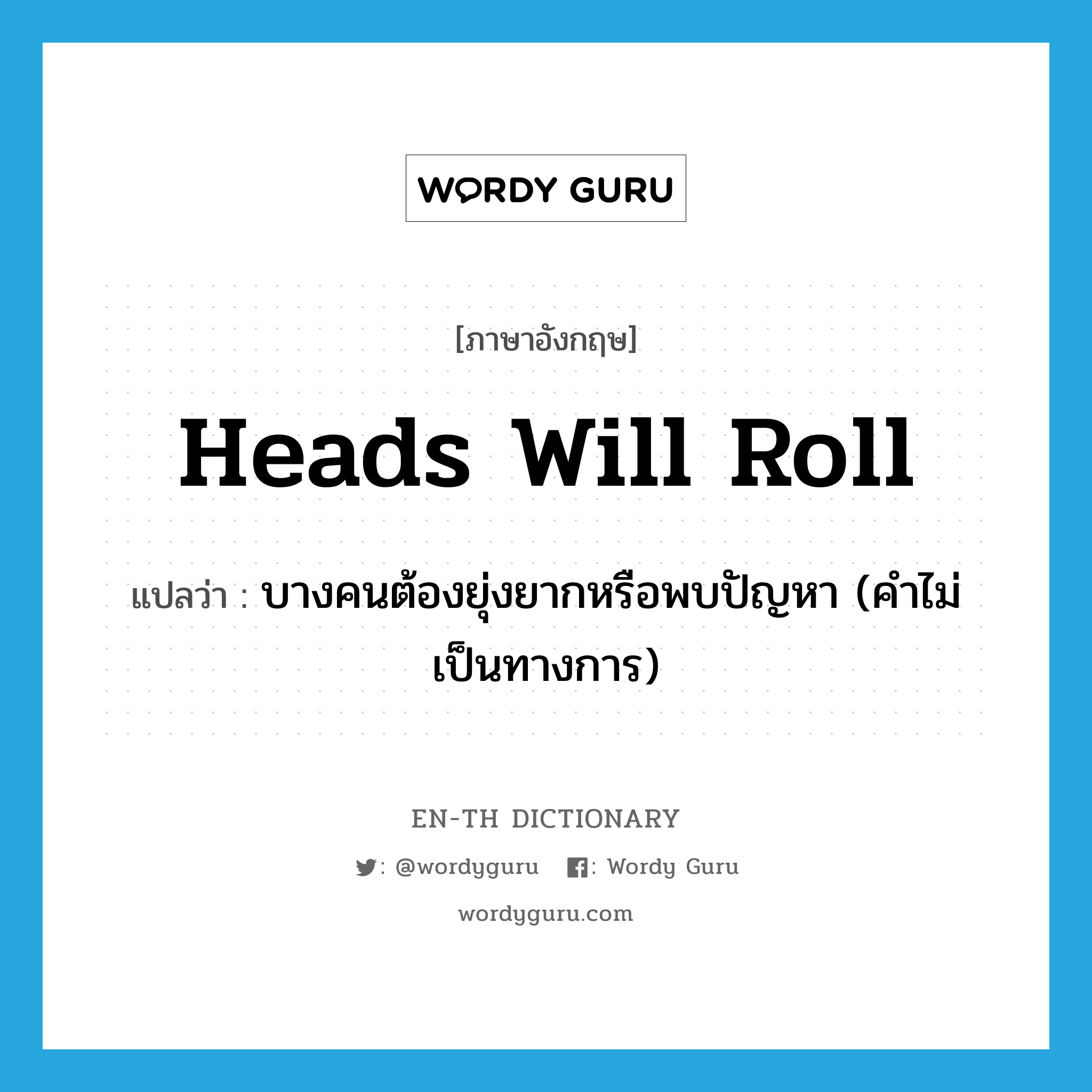 heads will roll แปลว่า?, คำศัพท์ภาษาอังกฤษ heads will roll แปลว่า บางคนต้องยุ่งยากหรือพบปัญหา (คำไม่เป็นทางการ) ประเภท IDM หมวด IDM