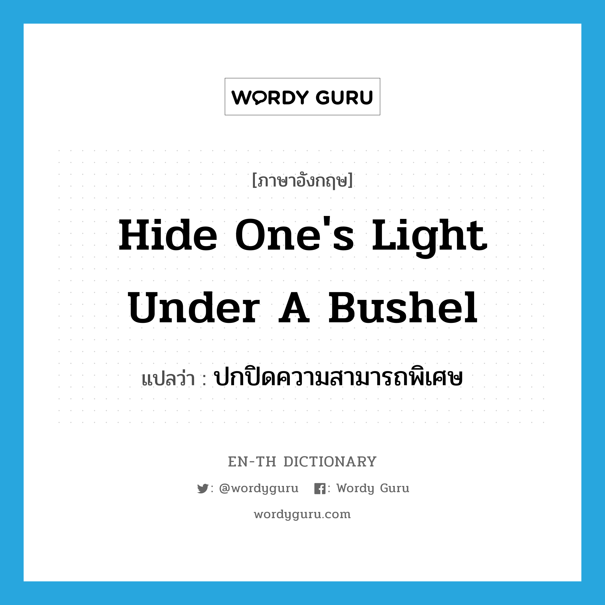 hide one&#39;s light under a bushel แปลว่า?, คำศัพท์ภาษาอังกฤษ hide one&#39;s light under a bushel แปลว่า ปกปิดความสามารถพิเศษ ประเภท IDM หมวด IDM