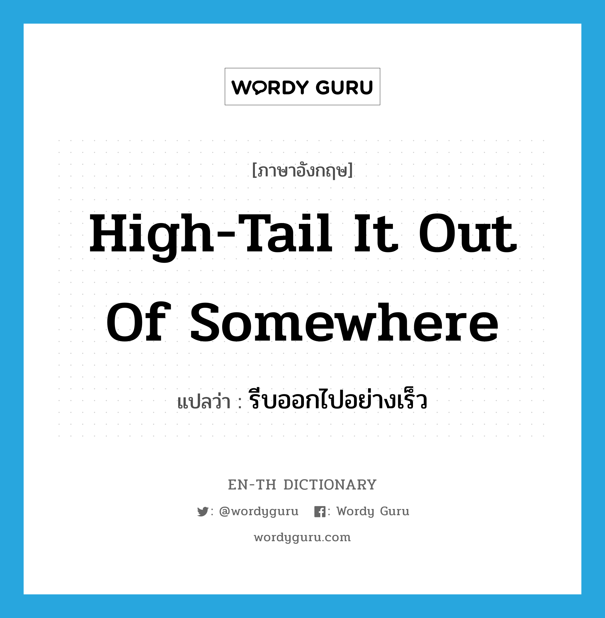 high-tail it out of somewhere แปลว่า?, คำศัพท์ภาษาอังกฤษ high-tail it out of somewhere แปลว่า รีบออกไปอย่างเร็ว ประเภท IDM หมวด IDM