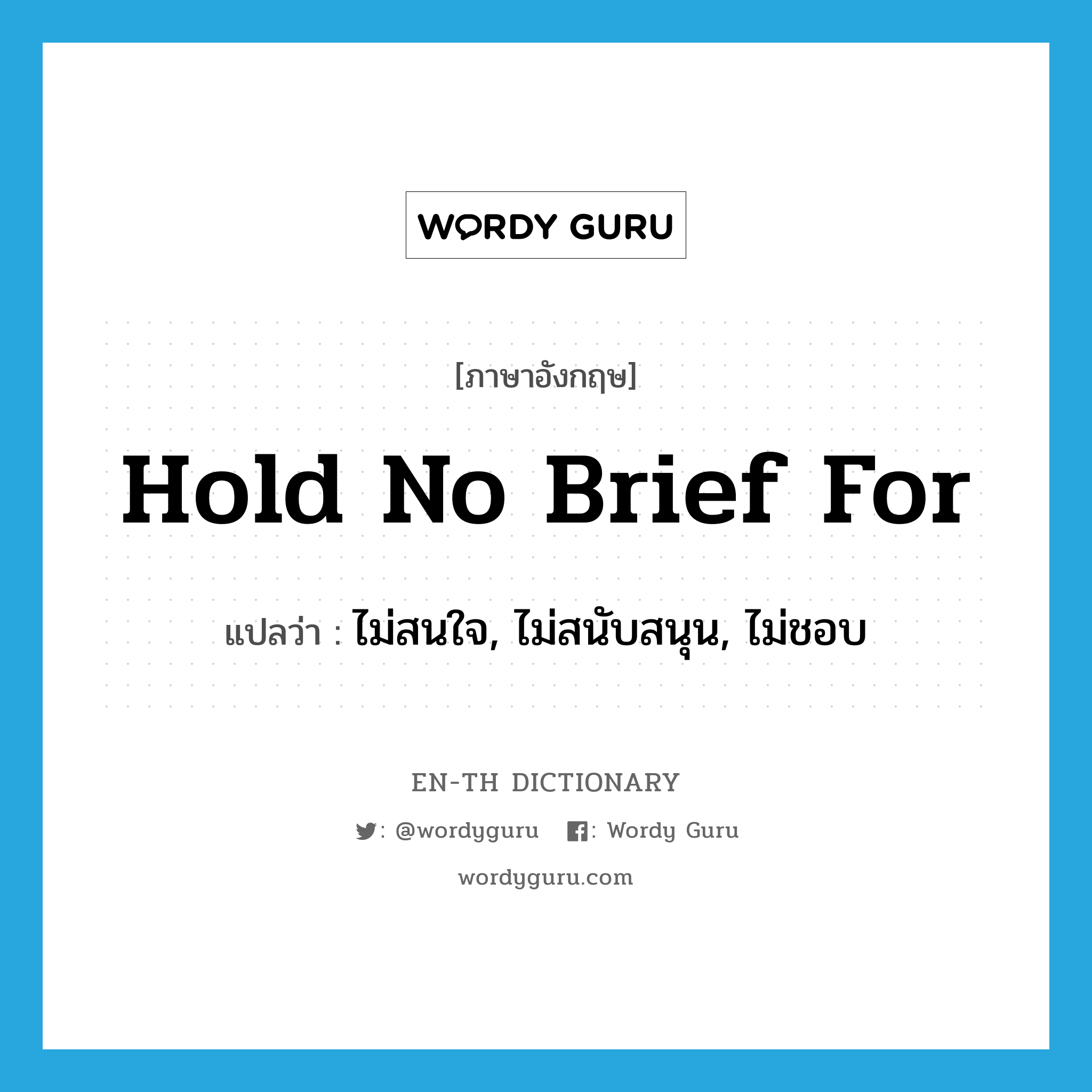 hold no brief for แปลว่า?, คำศัพท์ภาษาอังกฤษ hold no brief for แปลว่า ไม่สนใจ, ไม่สนับสนุน, ไม่ชอบ ประเภท IDM หมวด IDM